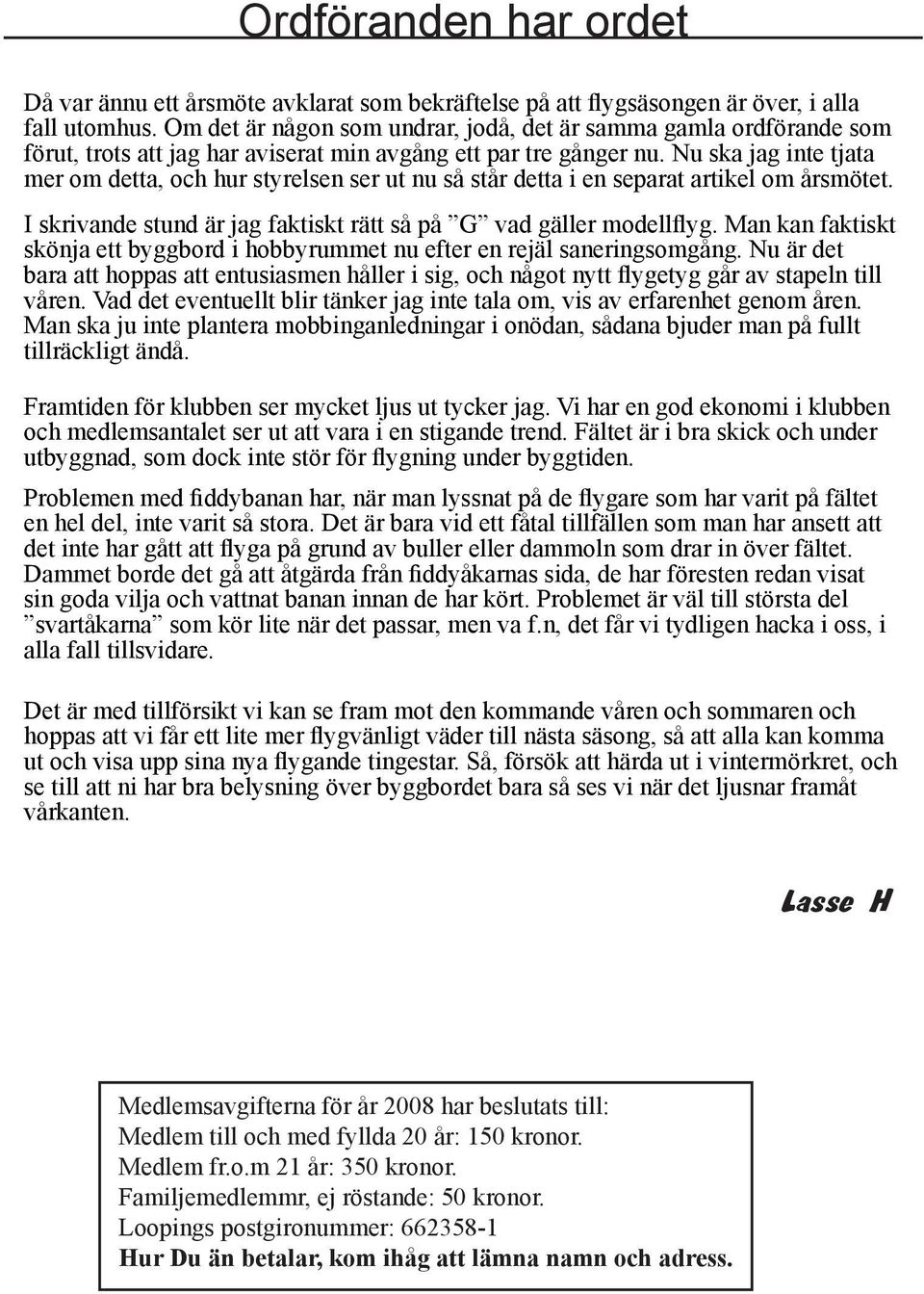 Nu ska jag inte tjata mer om detta, och hur styrelsen ser ut nu så står detta i en separat artikel om årsmötet. I skrivande stund är jag faktiskt rätt så på G vad gäller modellflyg.