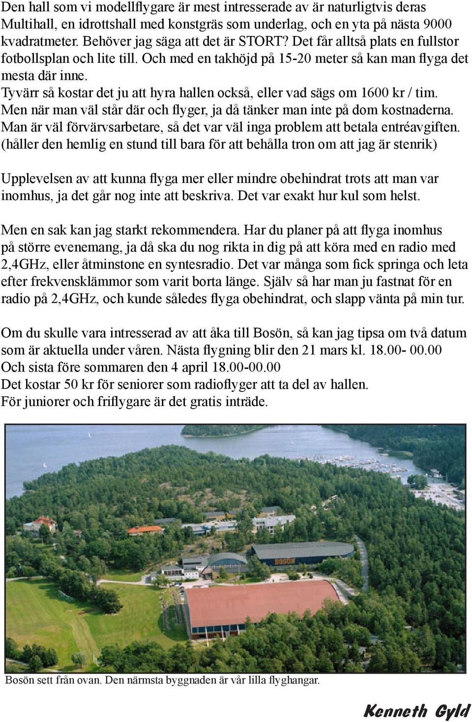 Tyvärr så kostar det ju att hyra hallen också, eller vad sägs om 1600 kr / tim. Men när man väl står där och flyger, ja då tänker man inte på dom kostnaderna.