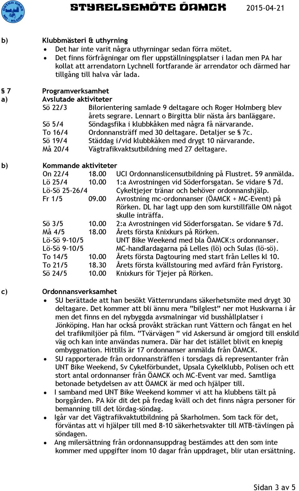 7 Programverksamhet a) Avslutade aktiviteter Sö 22/3 Bilorientering samlade 9 deltagare och Roger Holmberg blev årets segrare. Lennart o Birgitta blir nästa års banläggare.