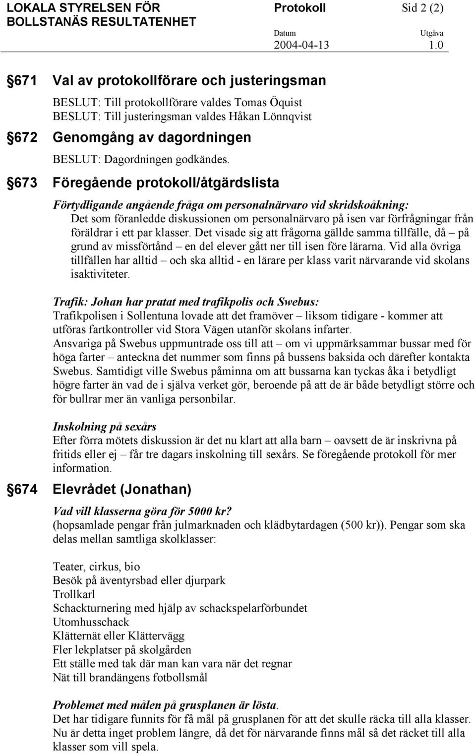 673 Föregående protokoll/åtgärdslista Förtydligande angående fråga om personalnärvaro vid skridskoåkning: Det som föranledde diskussionen om personalnärvaro på isen var förfrågningar från föräldrar i