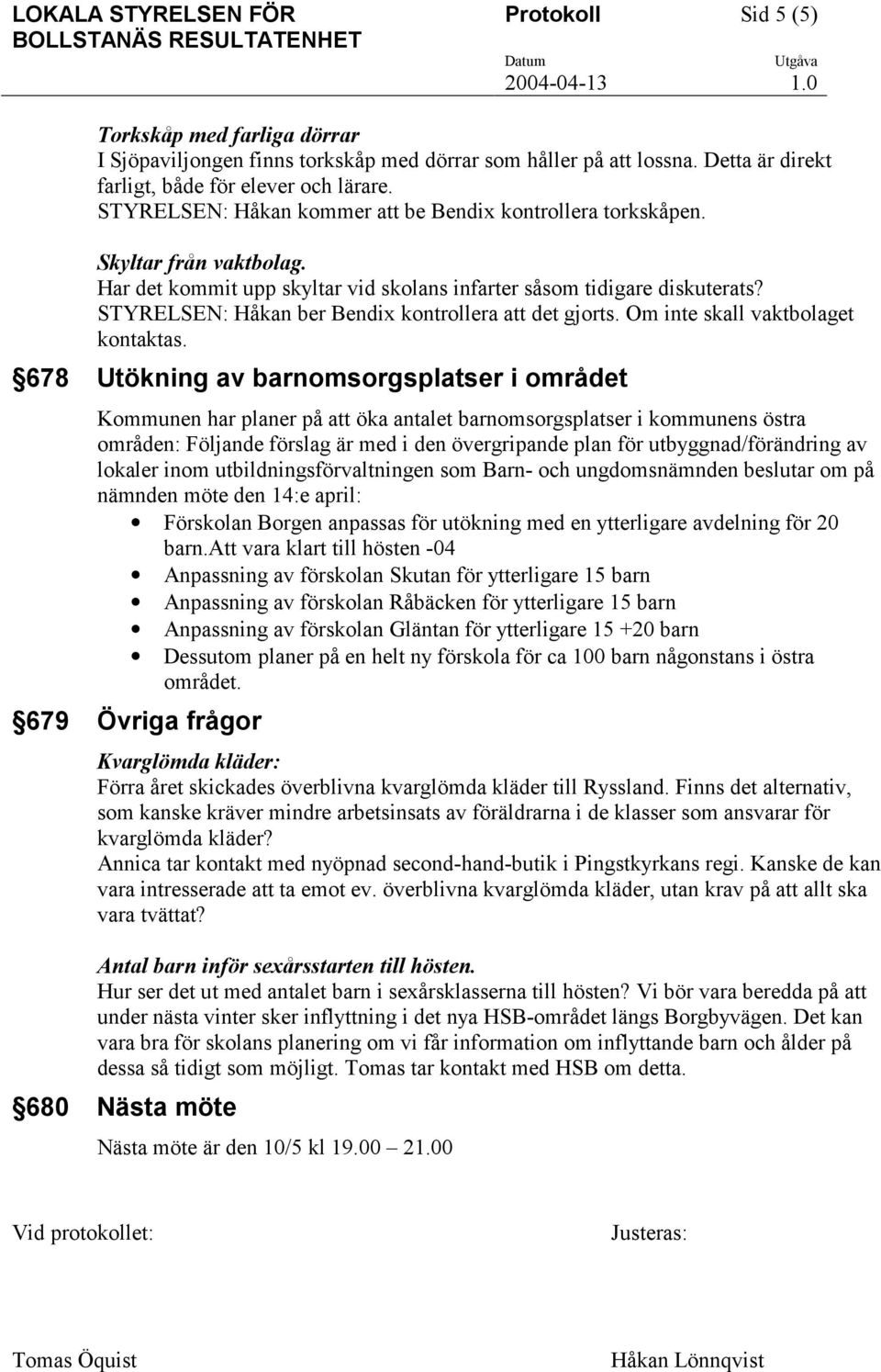 STYRELSEN: Håkan ber Bendix kontrollera att det gjorts. Om inte skall vaktbolaget kontaktas.