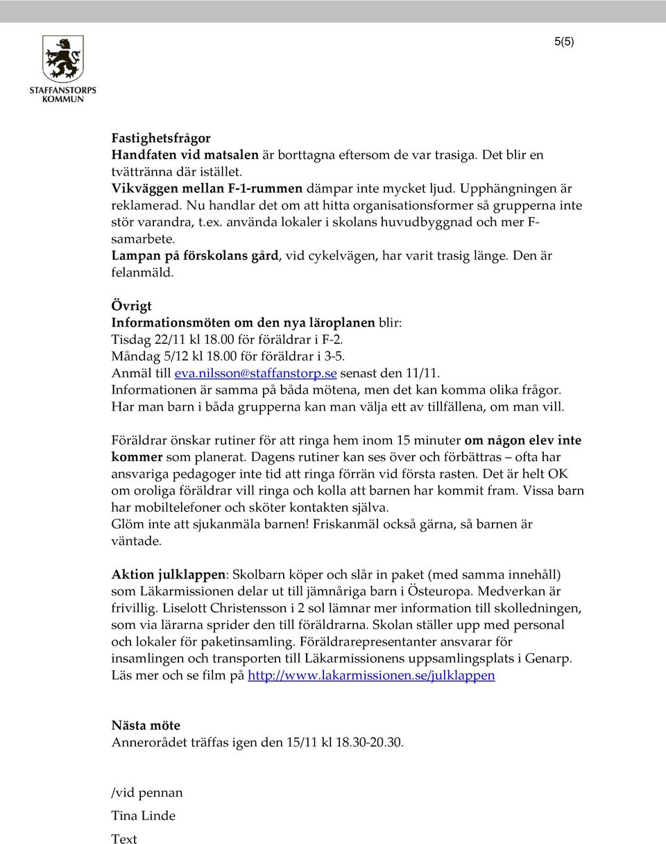 Lampan på förskolans gård, vid cykelvägen, har varit trasig länge. Den är felanmäld. Övrigt Informationsmöten om den nya läroplanen blir: Tisdag 22/11 kl 18.00 för föräldrar i F-2. Måndag 5/12 kl 18.