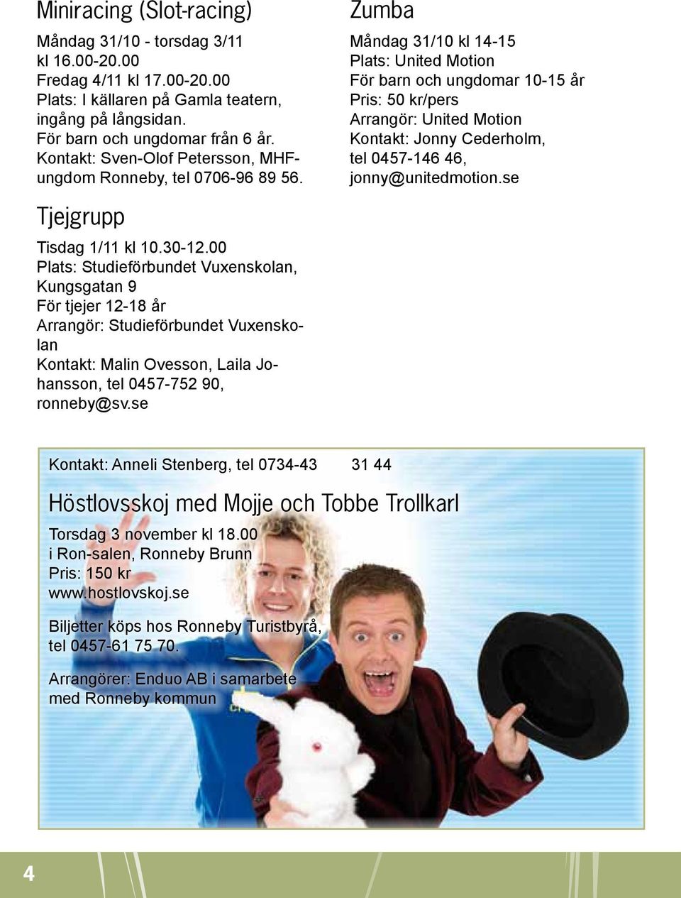 Zumba Måndag 31/10 kl 14-15 Plats: United Motion För barn och ungdomar 10-15 år Pris: 50 kr/pers Arrangör: United Motion Kontakt: Jonny Cederholm, tel 0457-146 46, jonny@unitedmotion.