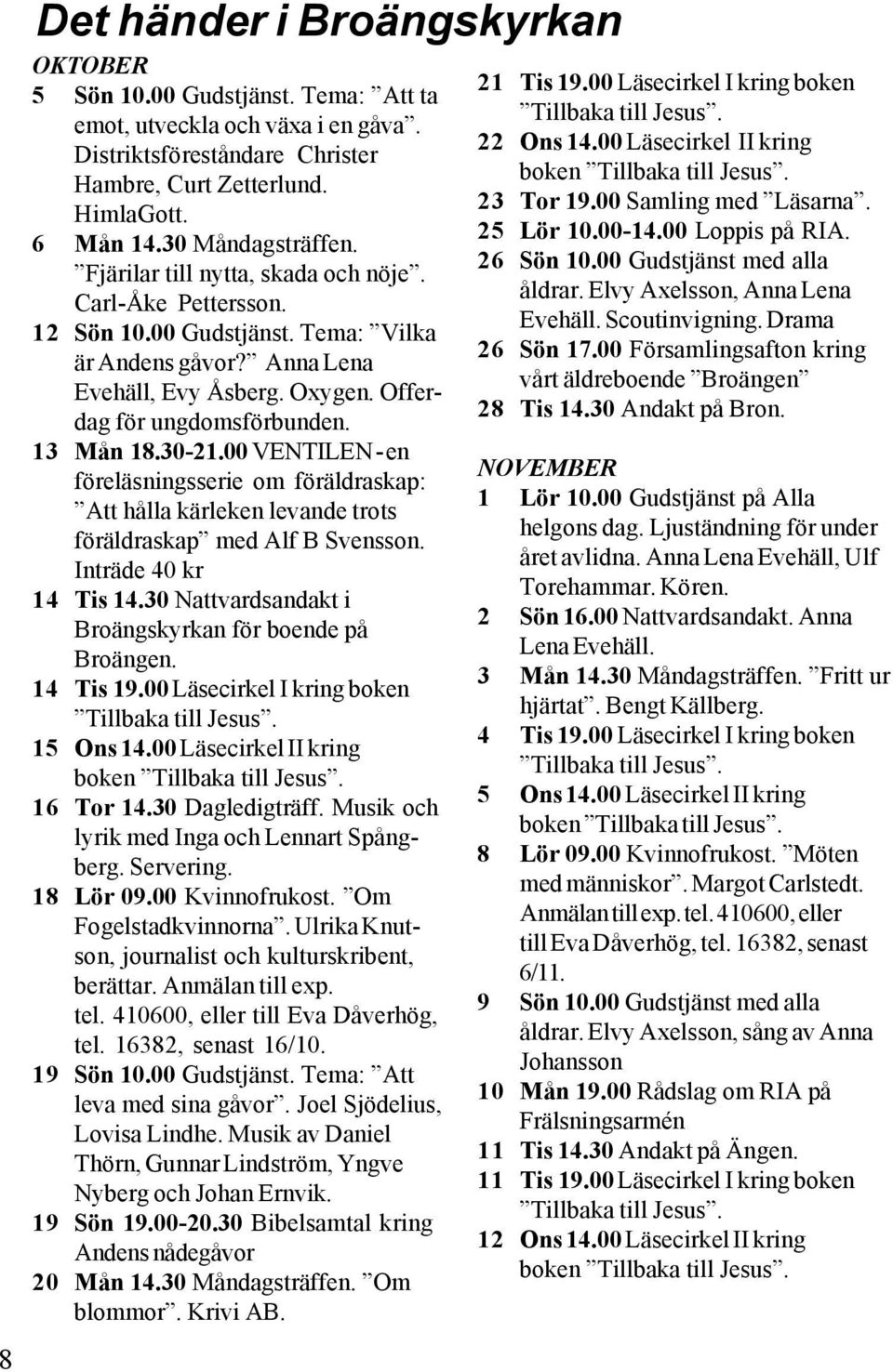 13 Mån 18.30-21.00 VENTILEN - en föreläsningsserie om föräldraskap: Att hålla kärleken levande trots föräldraskap med Alf B Svensson. Inträde 40 kr 14 Tis 14.