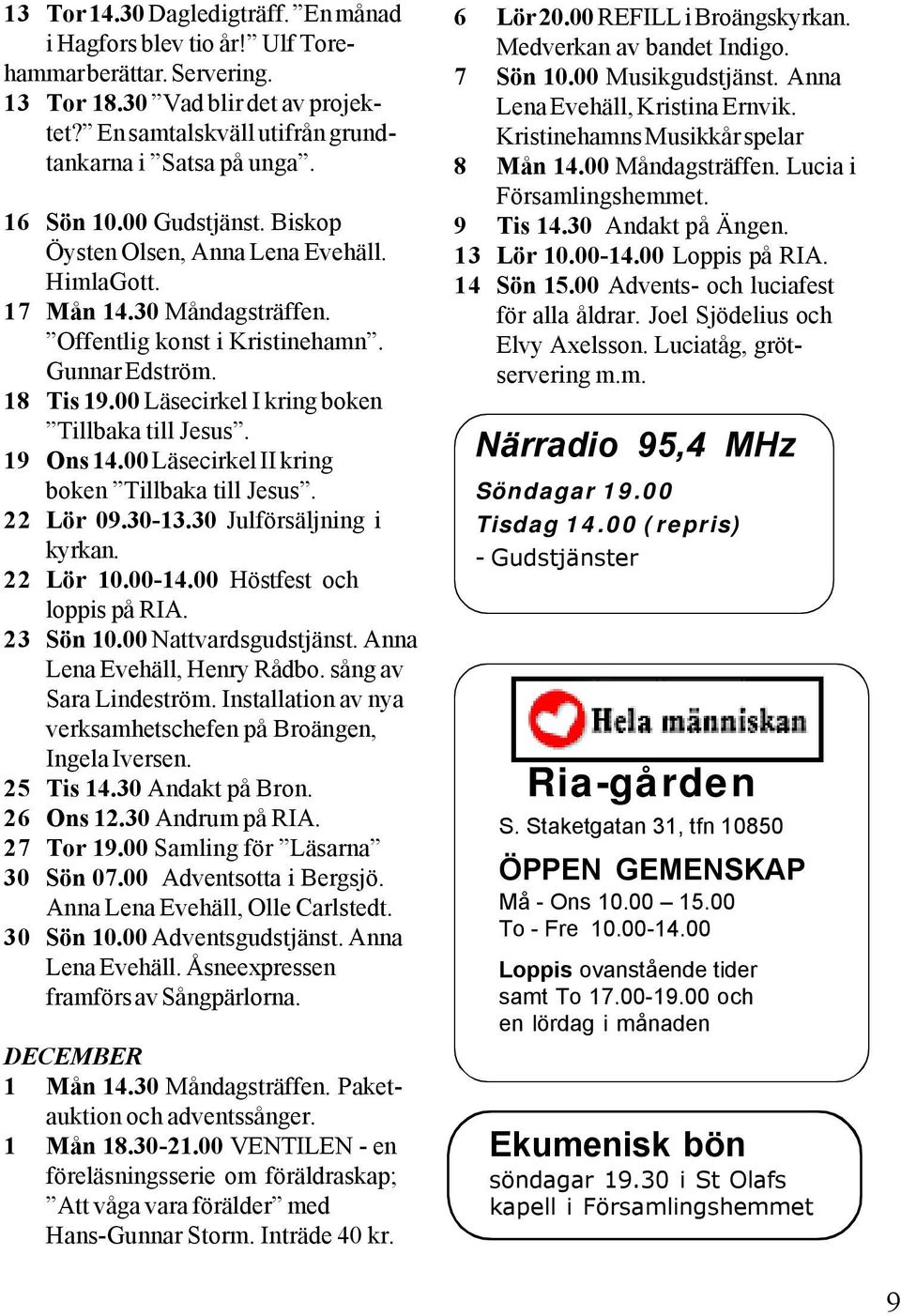 00 Läsecirkel I kring boken Tillbaka till Jesus. 19 Ons 14.00 Läsecirkel II kring boken Tillbaka till Jesus. 22 Lör 09.30-13.30 Julförsäljning i kyrkan. 22 Lör 10.00-14.00 Höstfest och loppis på RIA.