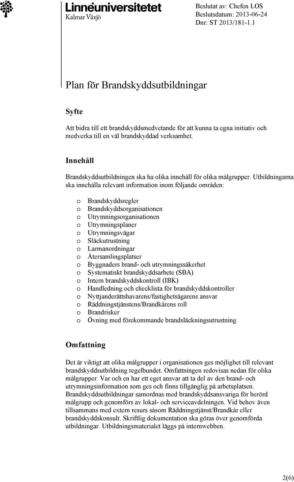 Utbildningarna ska innehålla relevant infrmatin inm följande mråden: Brandskyddsregler Brandskyddsrganisatinen Utrymningsrganisatinen Utrymningsplaner Utrymningsvägar Släckutrustning Larmanrdningar