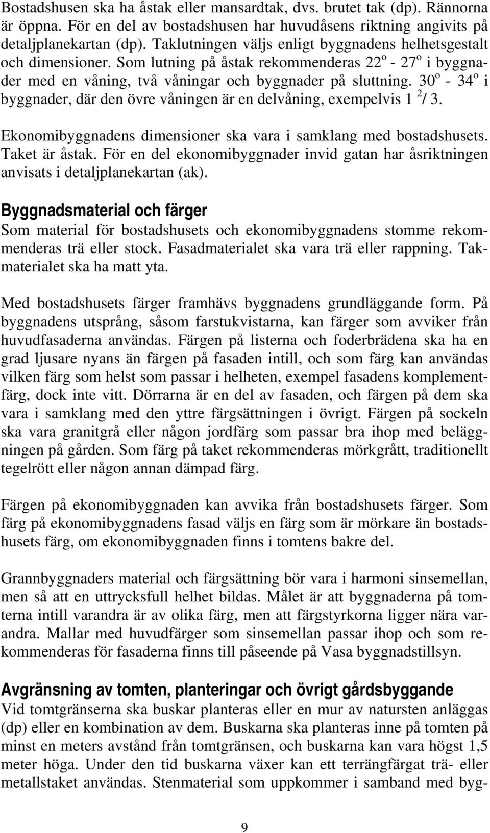 30 o - 34 o i byggnader, där den övre våningen är en delvåning, exempelvis 1 2 / 3. Ekonomibyggnadens dimensioner ska vara i samklang med bostadshusets. Taket är åstak.