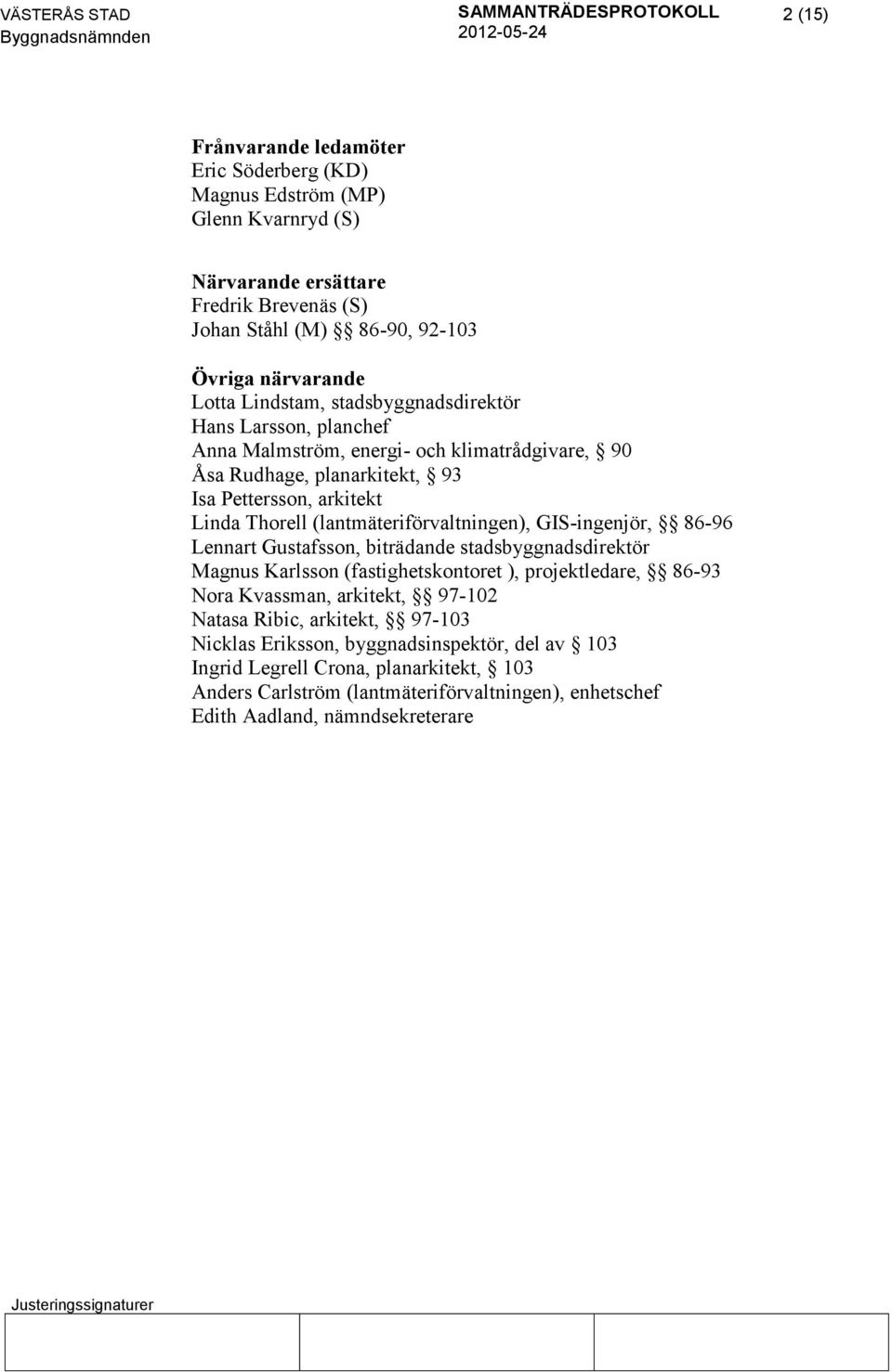 (lantmäteriförvaltningen), GIS-ingenjör, 86-96 Lennart Gustafsson, biträdande stadsbyggnadsdirektör Magnus Karlsson (fastighetskontoret ), projektledare, 86-93 Nora Kvassman, arkitekt,