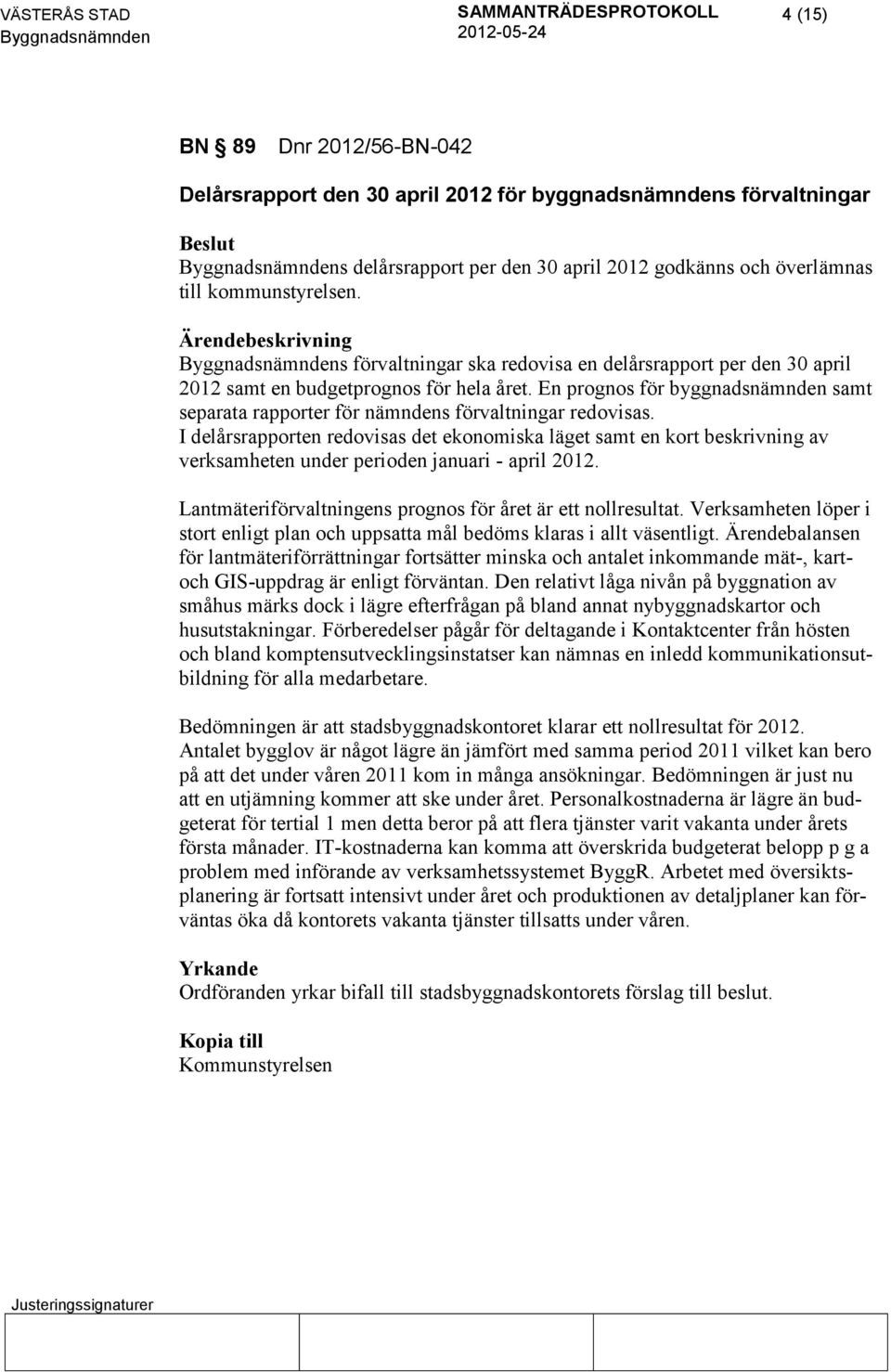 I delårsrapporten redovisas det ekonomiska läget samt en kort beskrivning av verksamheten under perioden januari - april 2012. Lantmäteriförvaltningens prognos för året är ett nollresultat.