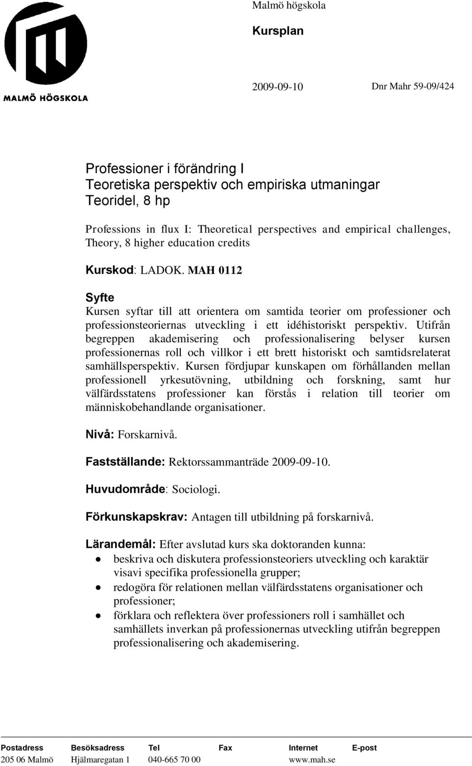 MAH 0112 Syfte Kursen syftar till att orientera om samtida teorier om professioner och professionsteoriernas utveckling i ett idéhistoriskt perspektiv.