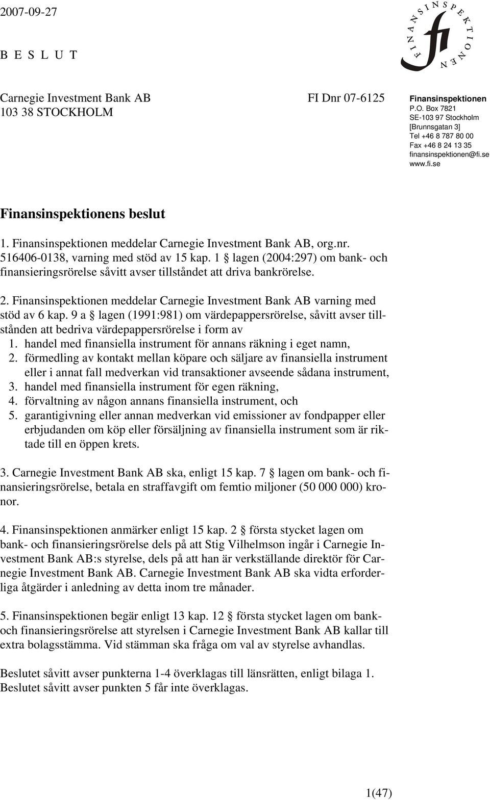 1 lagen (2004:297) om bank- och finansieringsrörelse såvitt avser tillståndet att driva bankrörelse. 2. Finansinspektionen meddelar Carnegie Investment Bank AB varning med stöd av 6 kap.