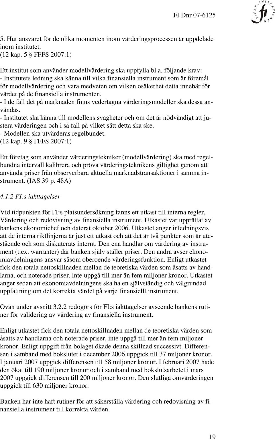 ledning ska känna till vilka finansiella instrument som är föremål för modellvärdering och vara medveten om vilken osäkerhet detta innebär för värdet på de finansiella instrumenten.