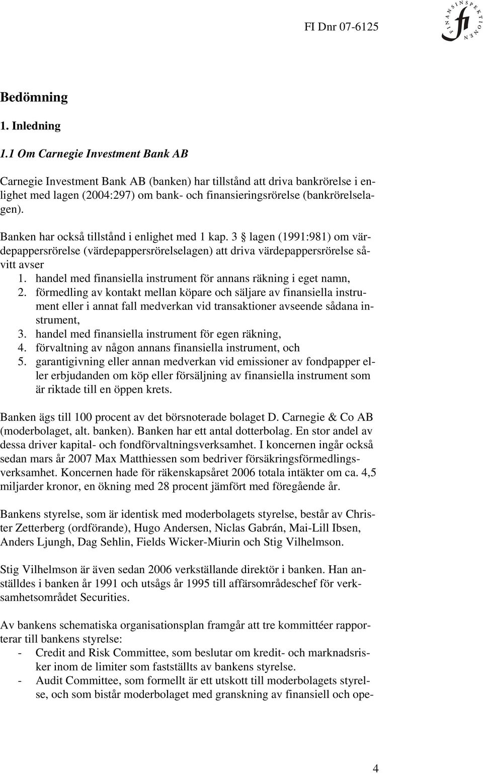 Banken har också tillstånd i enlighet med 1 kap. 3 lagen (1991:981) om värdepappersrörelse (värdepappersrörelselagen) att driva värdepappersrörelse såvitt avser 1.