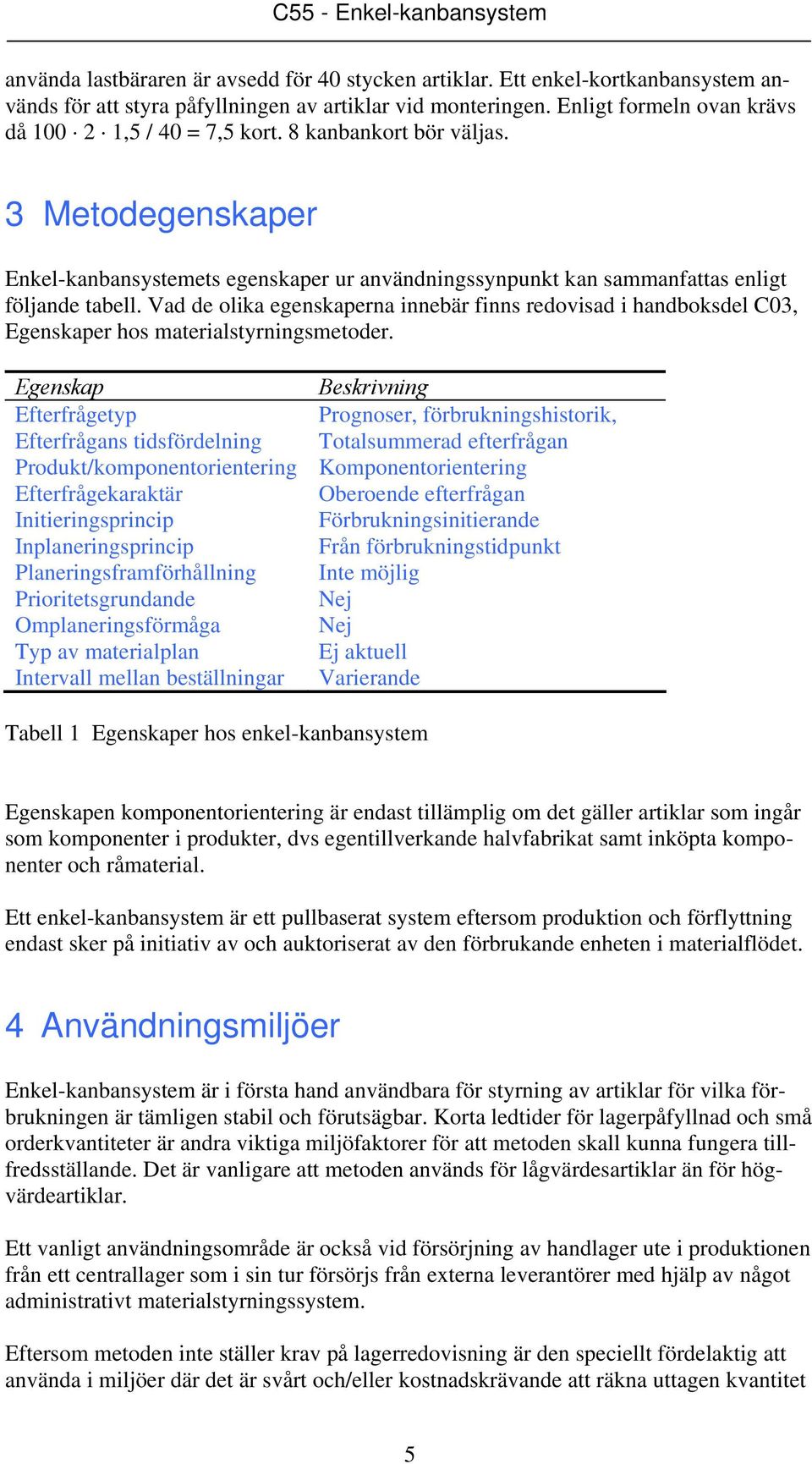 Vad de olika egenskaperna innebär finns redovisad i handboksdel C03, Egenskaper hos materialstyrningsmetoder.