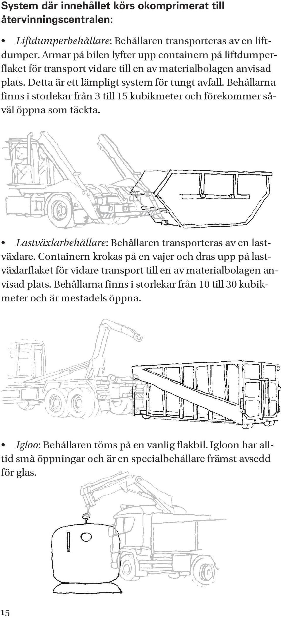 Behållarna finns i storlekar från 3 till 15 kubikmeter och förekommer såväl öppna som täckta. Lastväxlarbehållare: Behållaren transporteras av en lastväxlare.