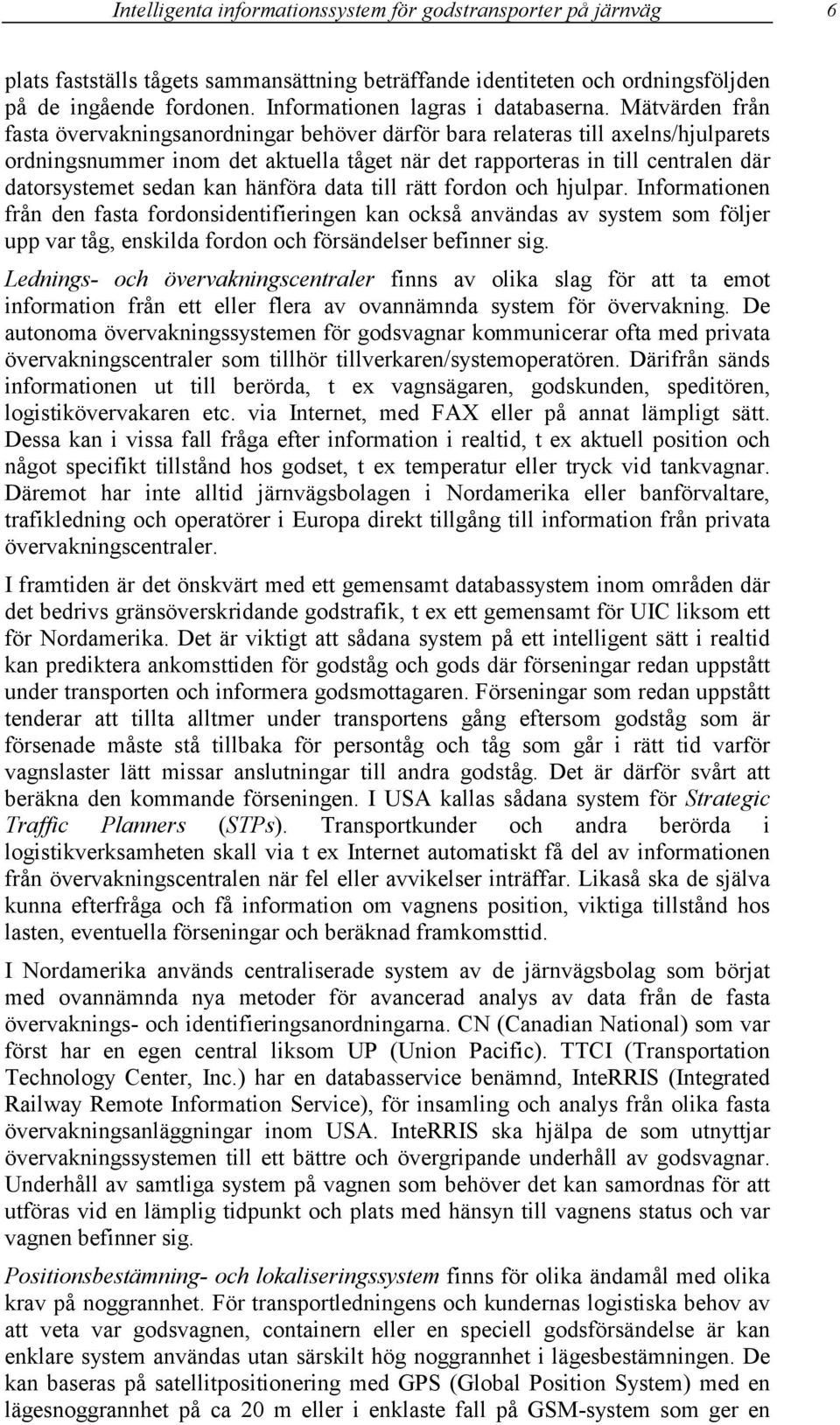 Mätvärden från fasta övervakningsanordningar behöver därför bara relateras till axelns/hjulparets ordningsnummer inom det aktuella tåget när det rapporteras in till centralen där datorsystemet sedan