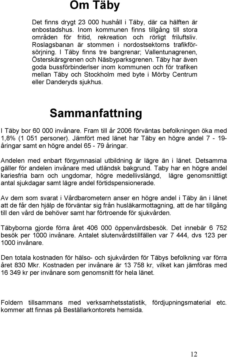 Täby har även goda bussförbinderlser inom kommunen och för trafiken mellan Täby och Stockholm med byte i Mörby Centrum eller Danderyds sjukhus. Sammanfattning I Täby bor 60 000 invånare.