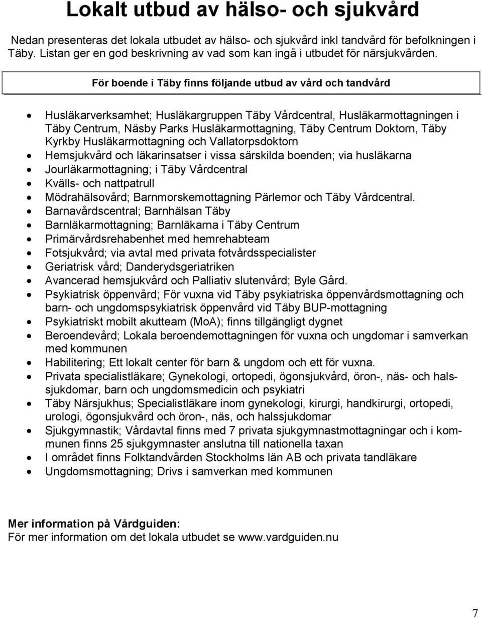 För boende i Täby finns följande utbud av vård och tandvård Husläkarverksamhet; Husläkargruppen Täby Vårdcentral, Husläkarmottagningen i Täby Centrum, Näsby Parks Husläkarmottagning, Täby Centrum