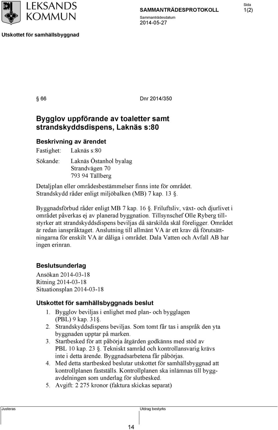 Friluftsliv, växt- och djurlivet i området påverkas ej av planerad byggnation. Tillsynschef Olle Ryberg tillstyrker att strandskyddsdispens beviljas då särskilda skäl föreligger.