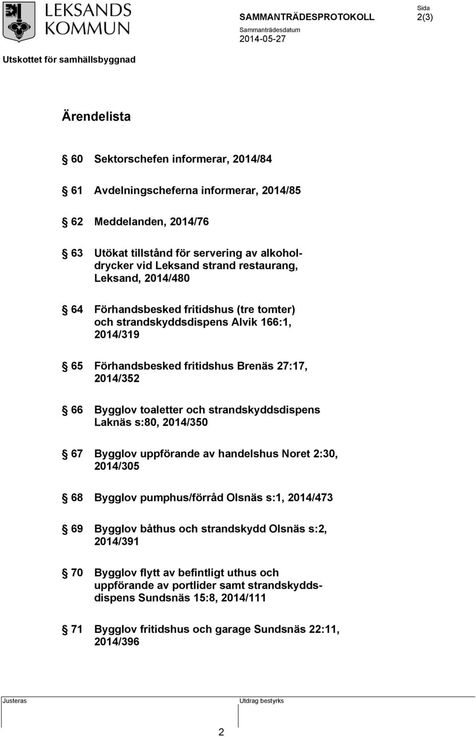 toaletter och strandskyddsdispens Laknäs s:80, 2014/350 67 Bygglov uppförande av handelshus Noret 2:30, 2014/305 68 Bygglov pumphus/förråd Olsnäs s:1, 2014/473 69 Bygglov båthus och