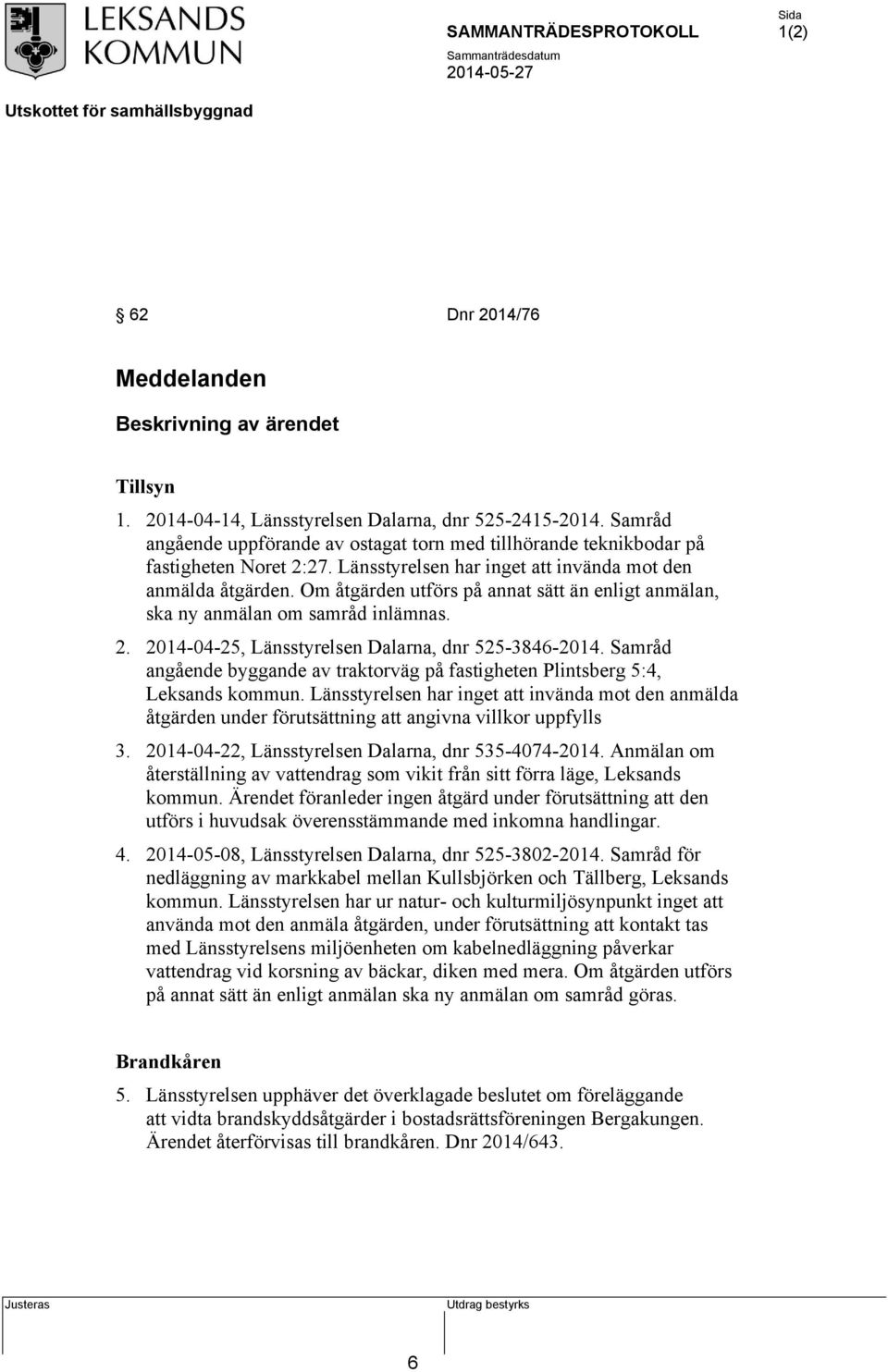 Om åtgärden utförs på annat sätt än enligt anmälan, ska ny anmälan om samråd inlämnas. 2. 2014-04-25, Länsstyrelsen Dalarna, dnr 525-3846-2014.