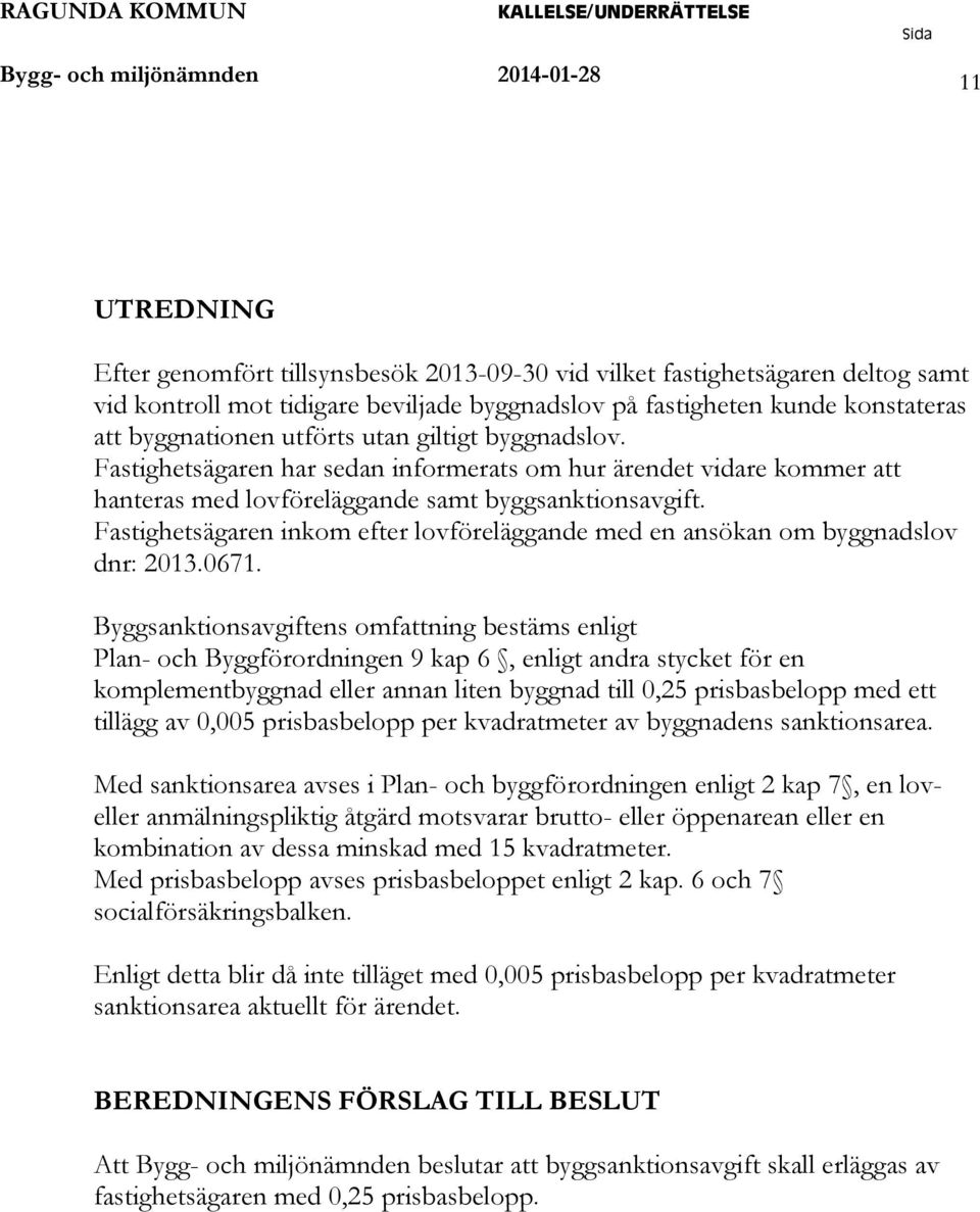 Fastighetsägaren inkom efter lovföreläggande med en ansökan om byggnadslov dnr: 2013.0671.