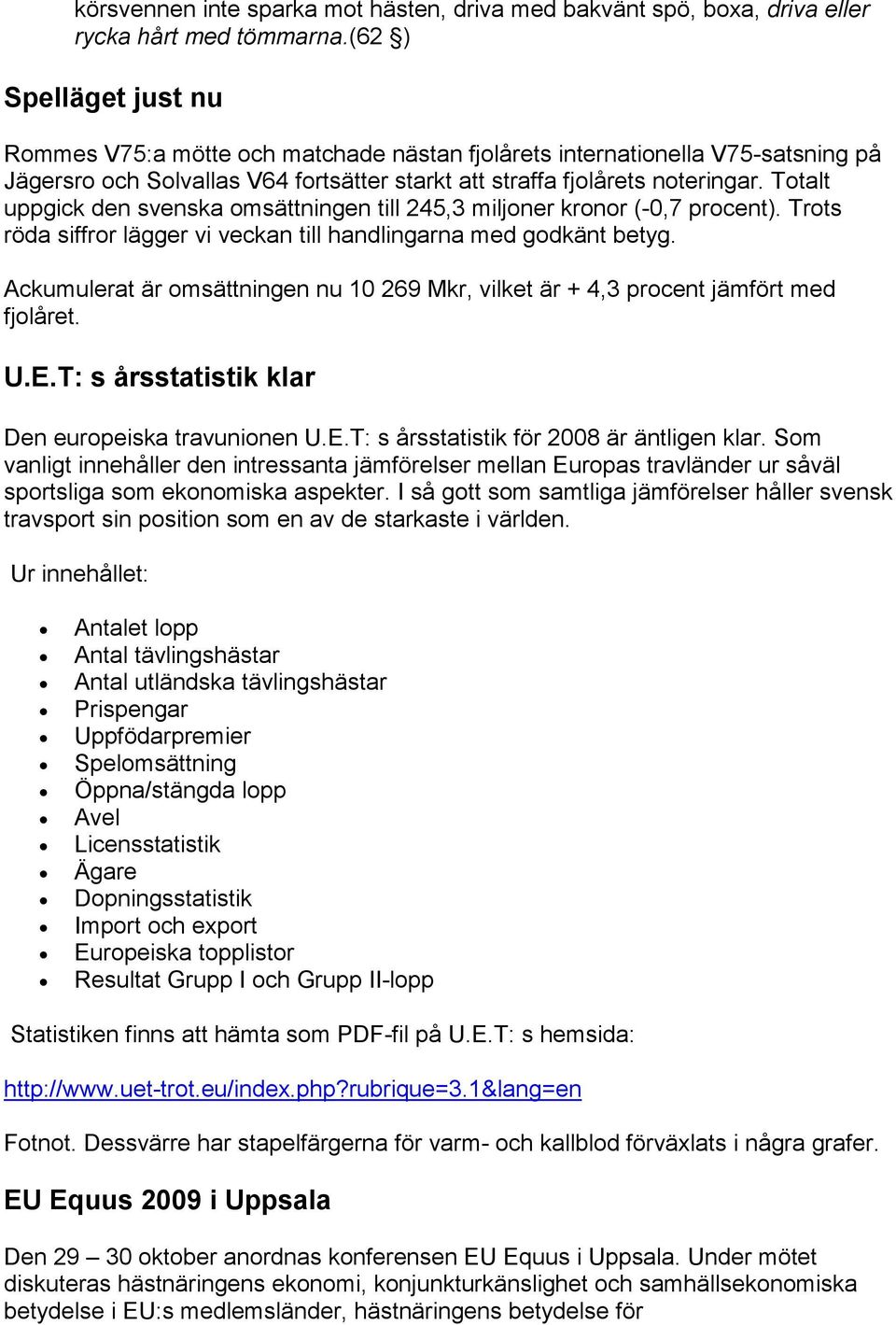 Totalt uppgick den svenska omsättningen till 245,3 miljoner kronor (-0,7 procent). Trots röda siffror lägger vi veckan till handlingarna med godkänt betyg.