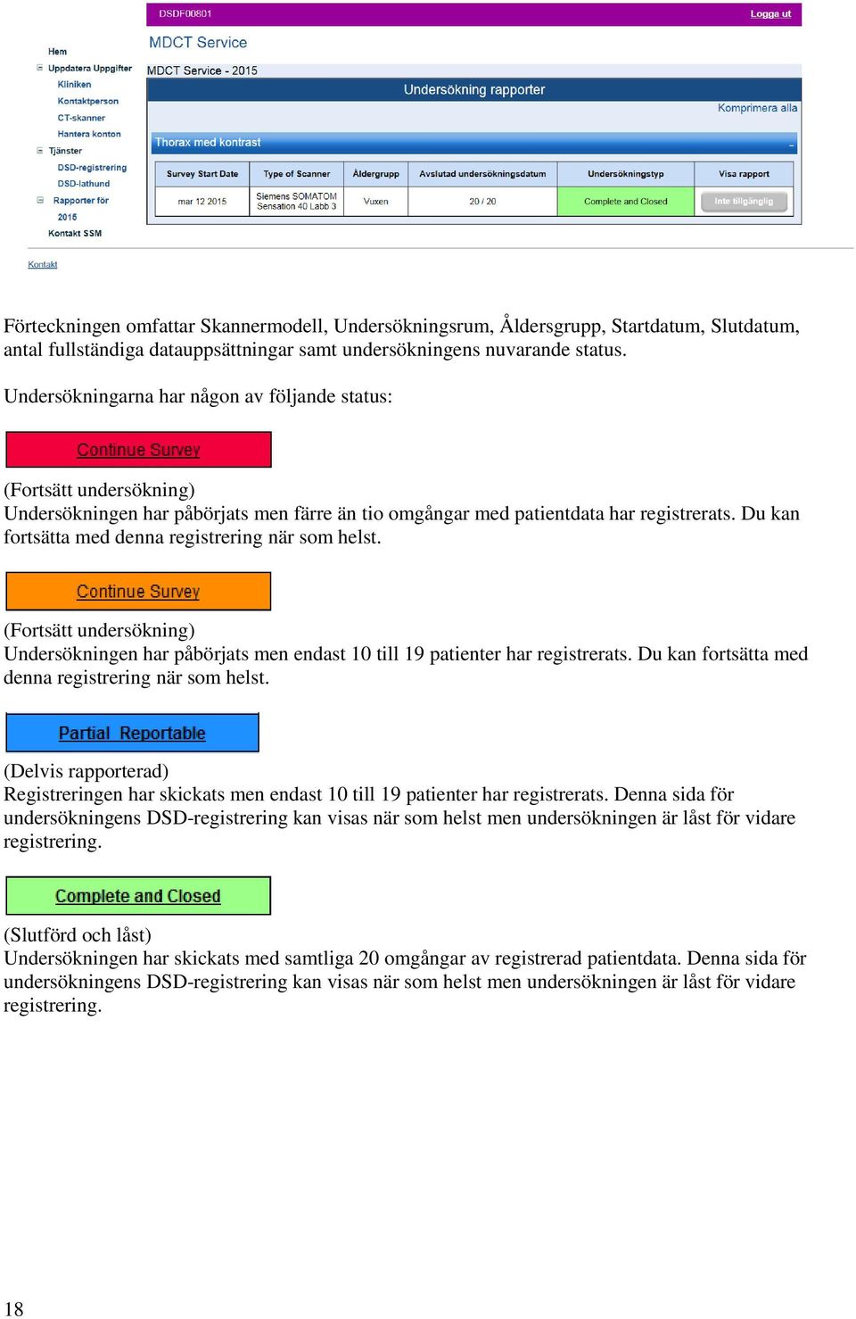 Du kan fortsätta med denna registrering när som helst. (Fortsätt undersökning) Undersökningen har påbörjats men endast 10 till 19 patienter har registrerats.