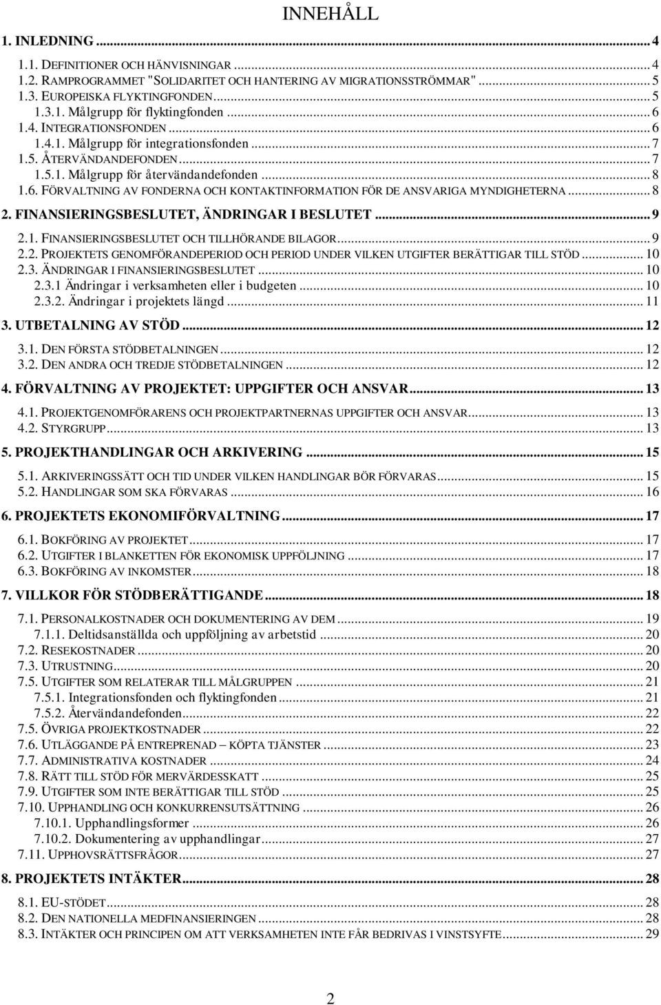 .. 8 2. FINANSIERINGSBESLUTET, ÄNDRINGAR I BESLUTET... 9 2.1. FINANSIERINGSBESLUTET OCH TILLHÖRANDE BILAGOR... 9 2.2. PROJEKTETS GENOMFÖRANDEPERIOD OCH PERIOD UNDER VILKEN UTGIFTER BERÄTTIGAR TILL STÖD.