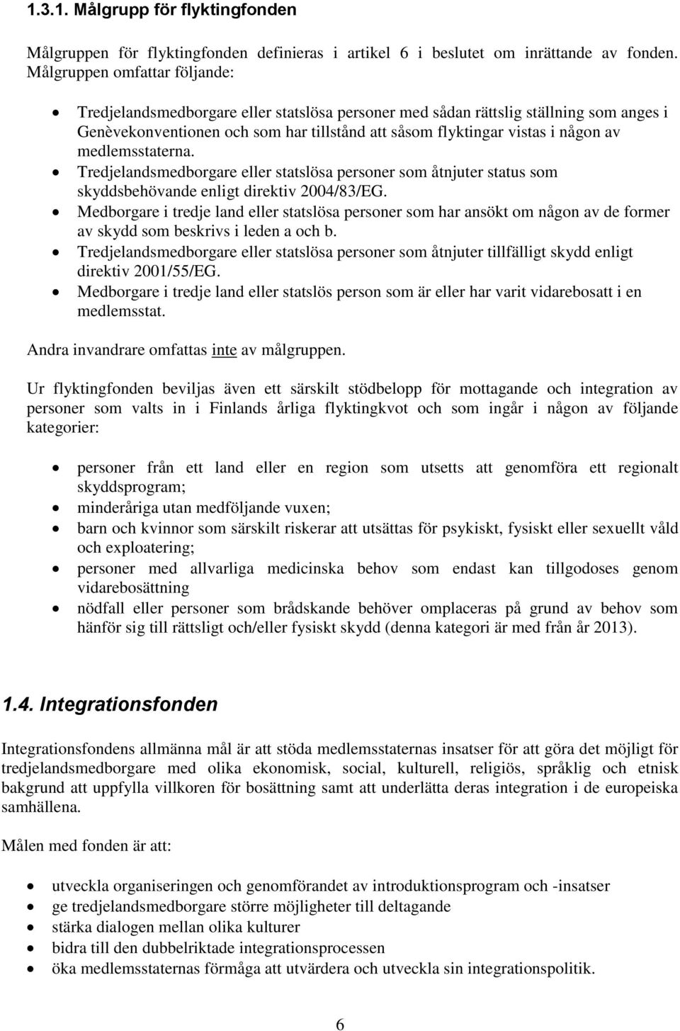 medlemsstaterna. Tredjelandsmedborgare eller statslösa personer som åtnjuter status som skyddsbehövande enligt direktiv 2004/83/EG.