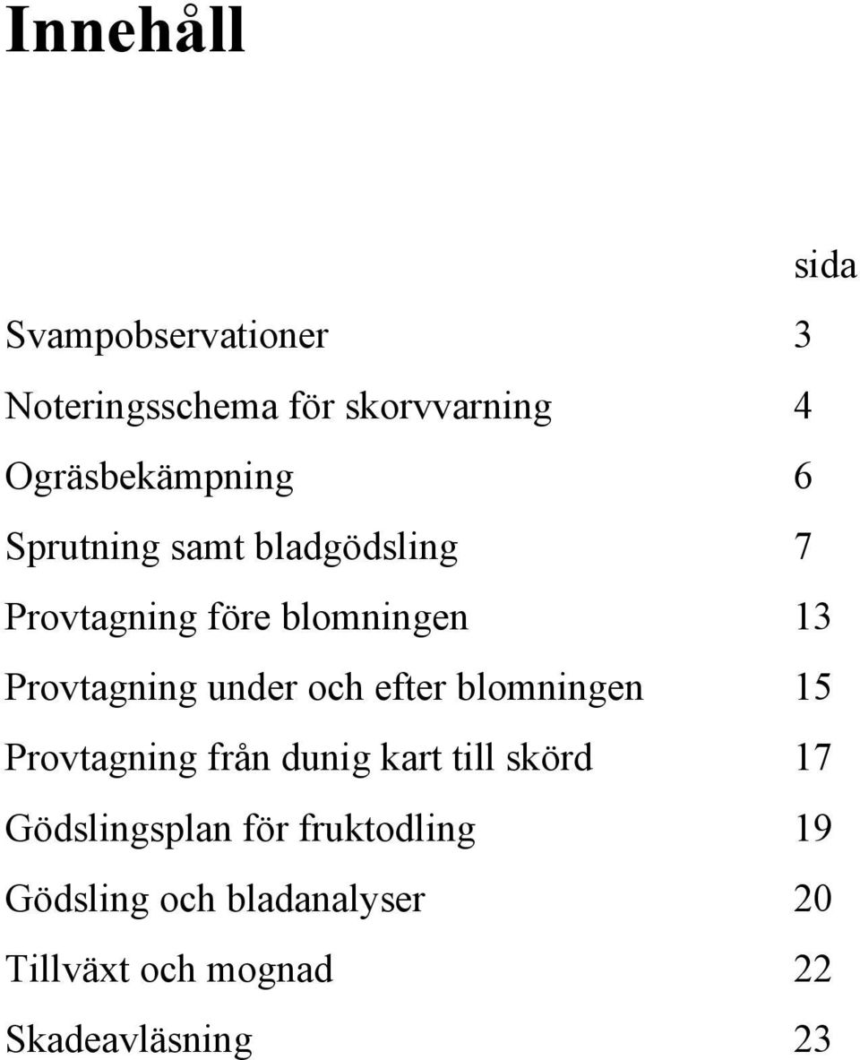 Provtagning under och efter blomningen 15 Provtagning från dunig kart till skörd 17