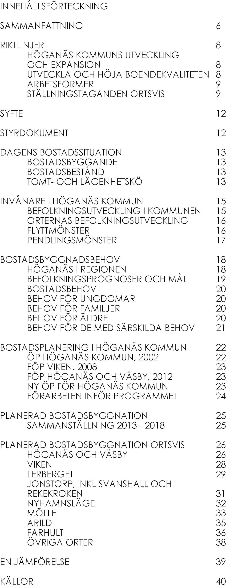 FLYTTMÖNSTER 16 PENDLINGSMÖNSTER 17 BOSTADSBYGGNADSBEHOV 18 HÖGANÄS I REGIONEN 18 BEFOLKNINGSPROGNOSER OCH MÅL 19 BOSTADSBEHOV 20 BEHOV FÖR UNGDOMAR 20 BEHOV FÖR FAMILJER 20 BEHOV FÖR ÄLDRE 20 BEHOV