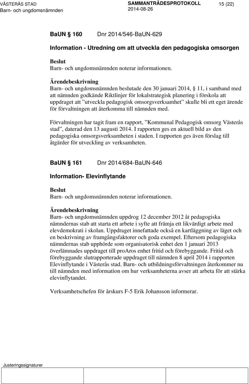 ärende för förvaltningen att återkomma till nämnden med. Förvaltningen har tagit fram en rapport, Kommunal Pedagogisk omsorg Västerås stad, daterad den 13 augusti 2014.