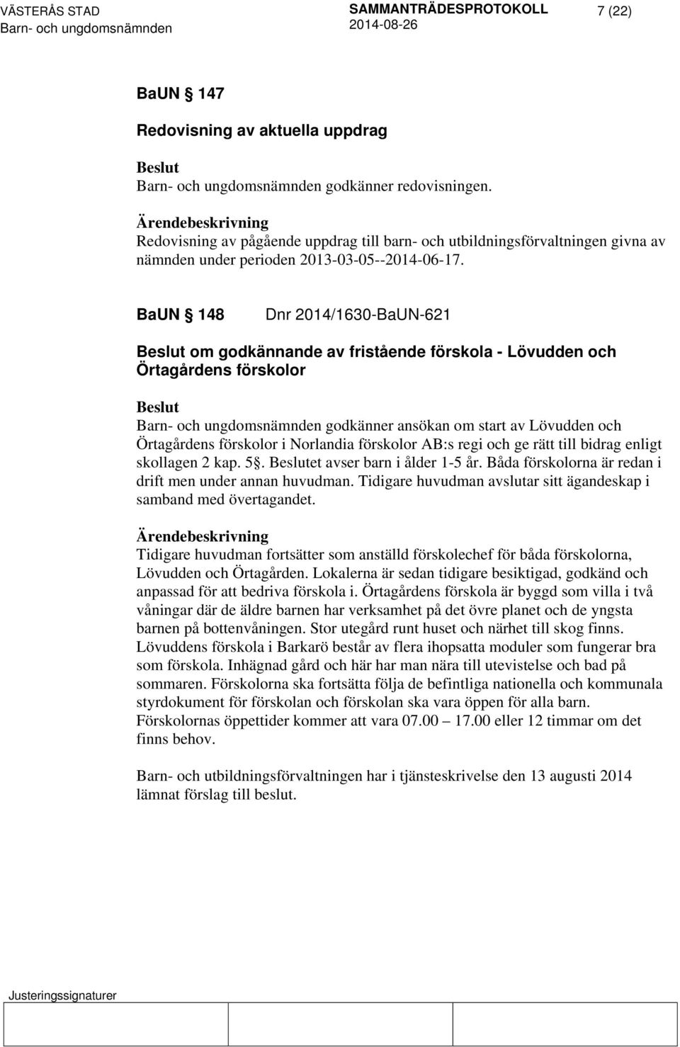 regi och ge rätt till bidrag enligt skollagen 2 kap. 5. et avser barn i ålder 1-5 år. Båda förskolorna är redan i drift men under annan huvudman.