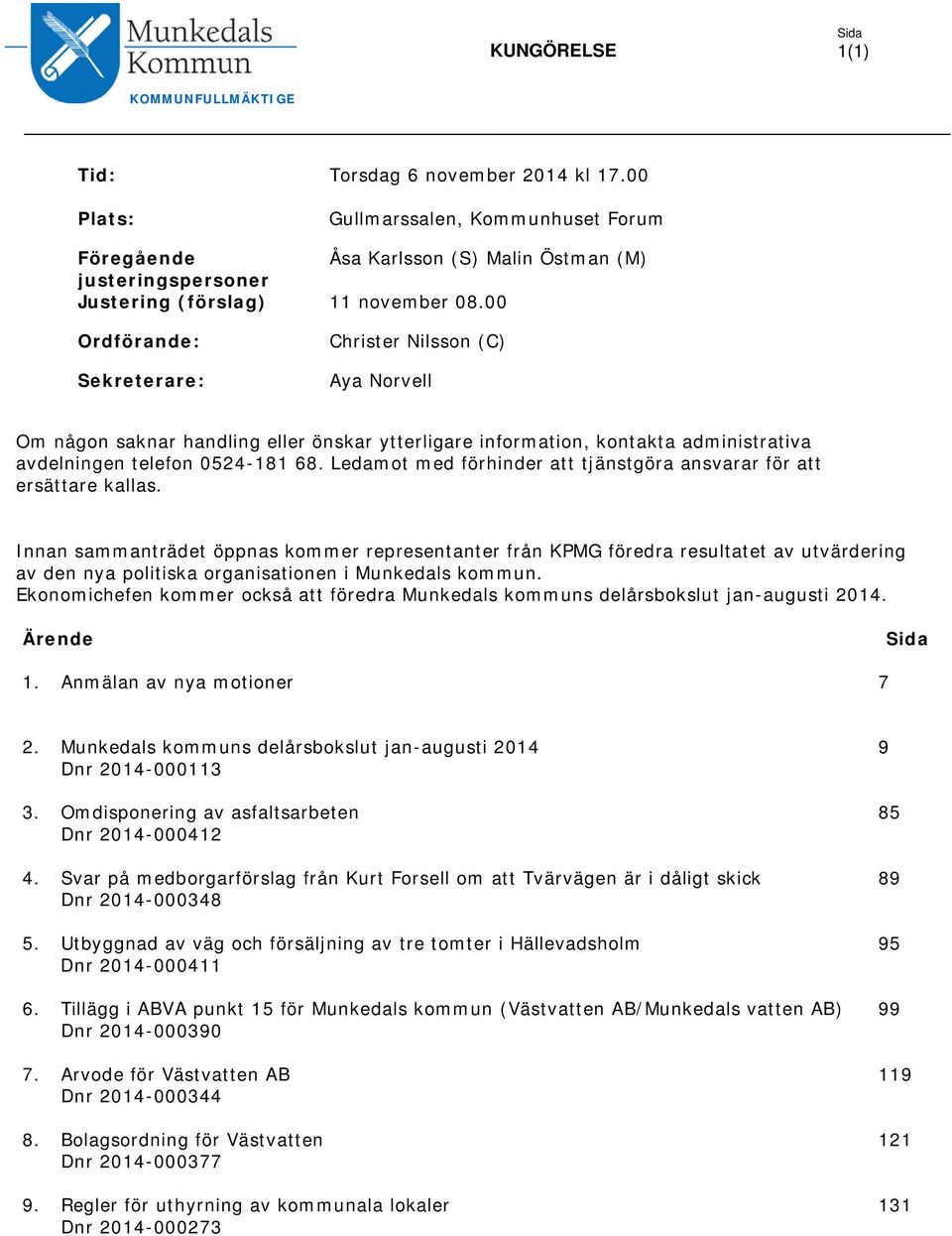 00 Ordförande: Sekreterare: Christer Nilsson (C) Aya Norvell Om någon saknar handling eller önskar ytterligare information, kontakta administrativa avdelningen telefon 0524-181 68.