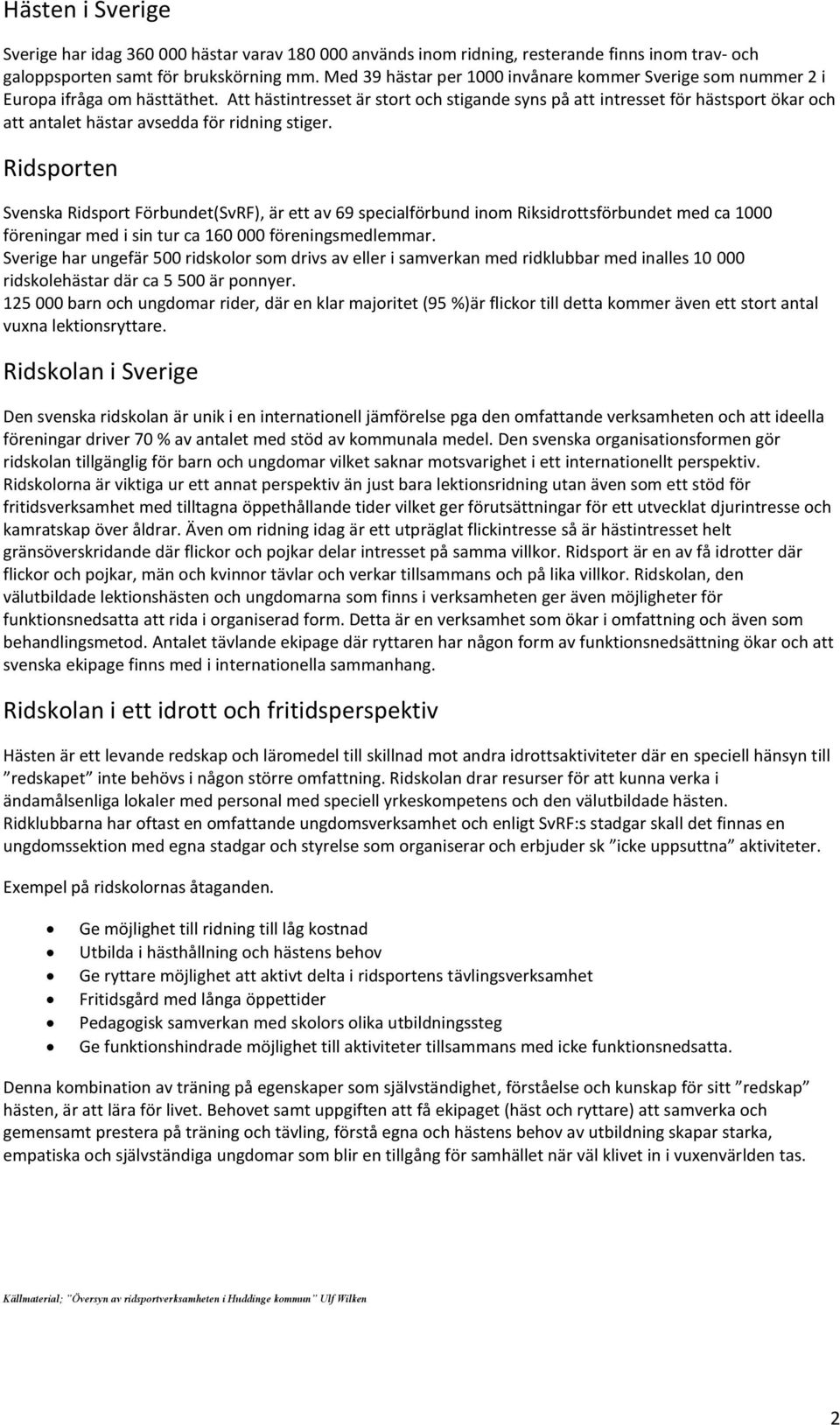 Att hästintresset är stort och stigande syns på att intresset för hästsport ökar och att antalet hästar avsedda för ridning stiger.