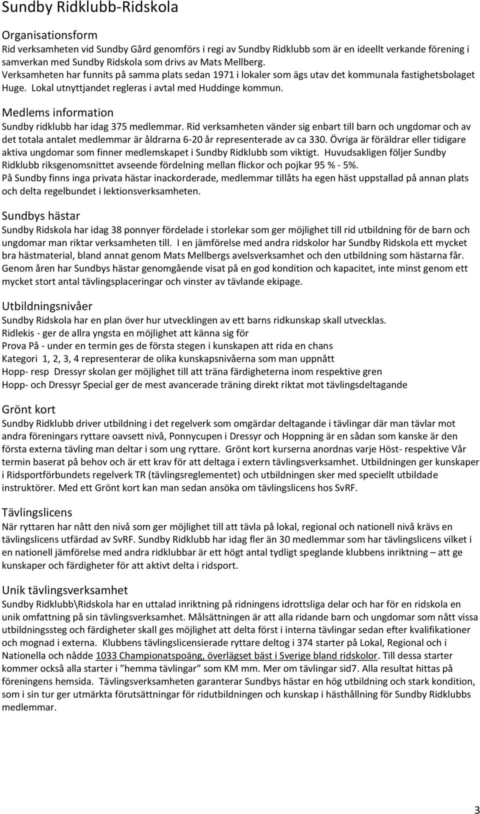 Medlems information Sundby ridklubb har idag 375 medlemmar. Rid verksamheten vänder sig enbart till barn och ungdomar och av det totala antalet medlemmar är åldrarna 6-20 år representerade av ca 330.