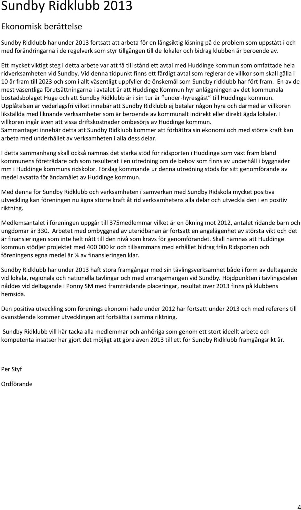 Vid denna tidpunkt finns ett färdigt avtal som reglerar de villkor som skall gälla i 10 år fram till 2023 och som i allt väsentligt uppfyller de önskemål som Sundby ridklubb har fört fram.