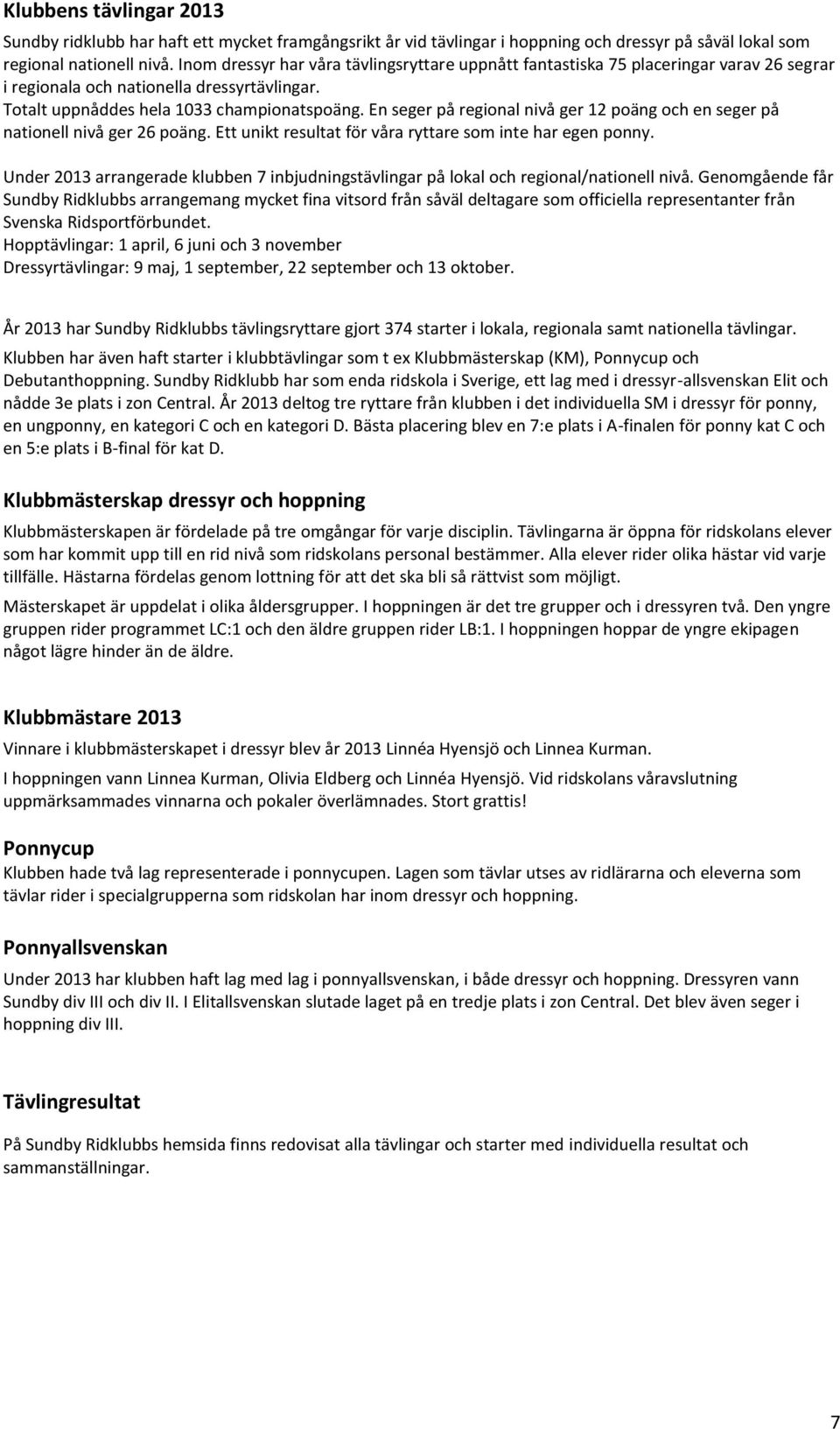 En seger på regional nivå ger 12 poäng och en seger på nationell nivå ger 26 poäng. Ett unikt resultat för våra ryttare som inte har egen ponny.