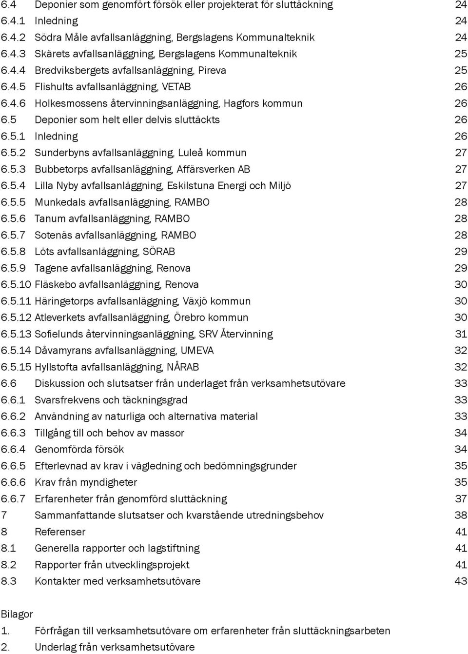 5 Deponier som helt eller delvis sluttäckts 26 6.5.1 Inledning 26 6.5.2 Sunderbyns avfallsanläggning, Luleå kommun 27 6.5.3 Bubbetorps avfallsanläggning, Affärsverken AB 27 6.5.4 Lilla Nyby avfallsanläggning, Eskilstuna Energi och Miljö 27 6.