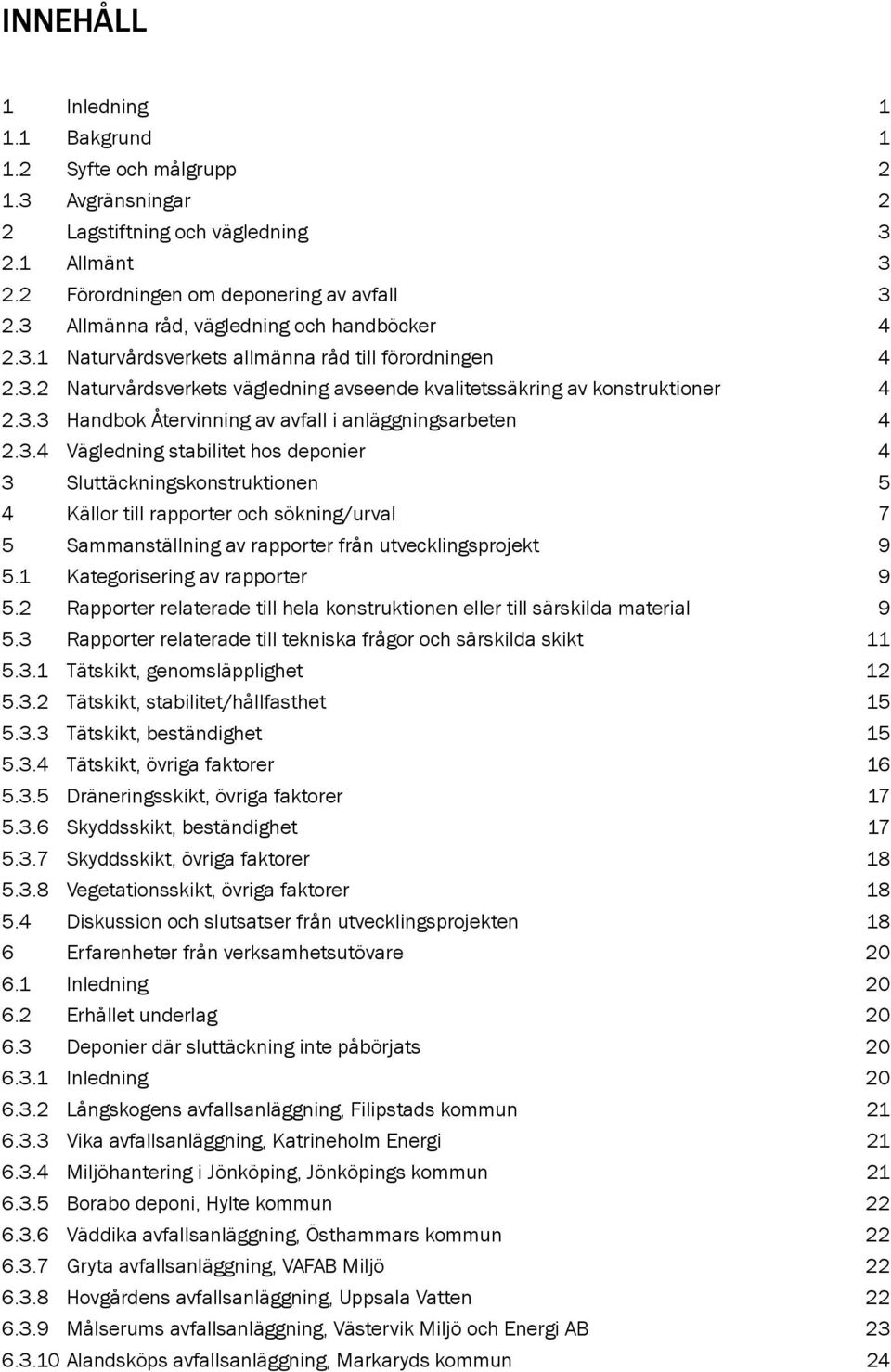 3.4 Vägledning stabilitet hos deponier 4 3 Sluttäckningskonstruktionen 5 4 Källor till rapporter och sökning/urval 7 5 Sammanställning av rapporter från utvecklingsprojekt 9 5.