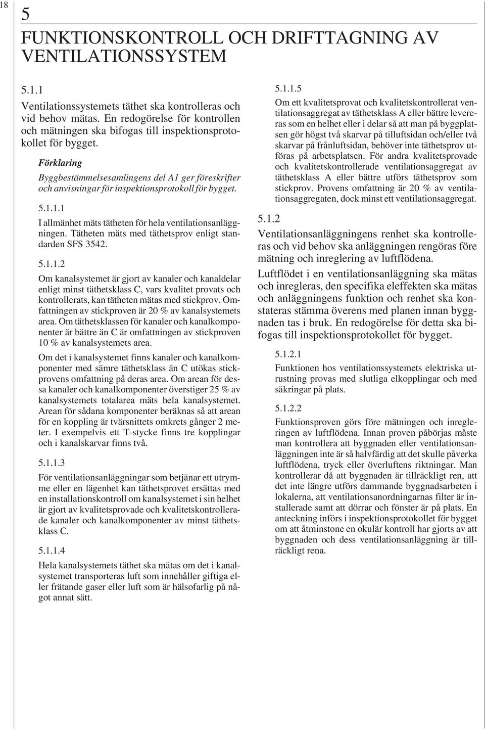 Förklaring Byggbestämmelsesamlingens del A1 ger föreskrifter och anvisningar för inspektionsprotokoll för bygget..1.1.1 I allmänhet mäts tätheten för hela ventilationsanläggningen.