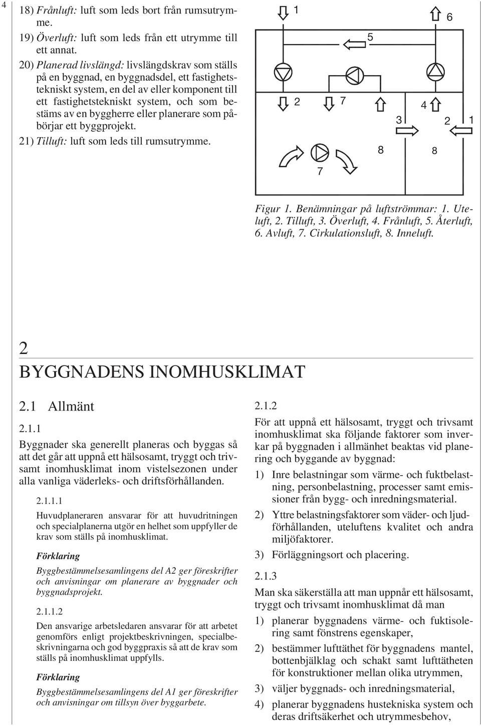 byggherre eller planerare som påbörjar ett byggprojekt. 1) Tilluft: luft som leds till rumsutrymme. 1 7 4 6 1 7 Figur 1. Benämningar på luftströmmar: 1. Uteluft,. Tilluft,. Överluft, 4. Frånluft,.