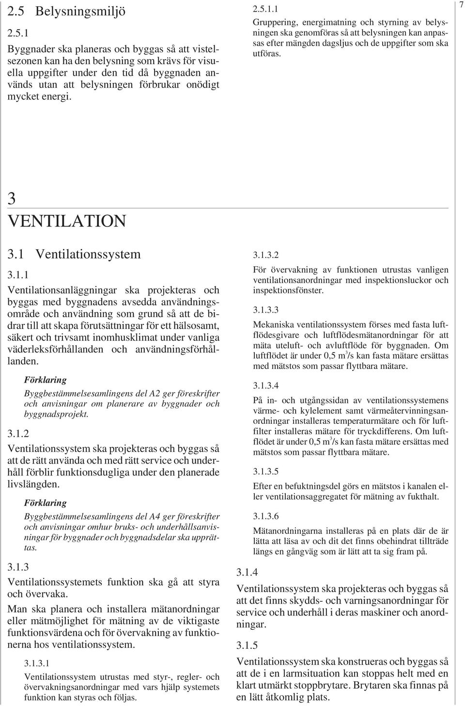 ..1.1 Gruppering, energimatning och styrning av belysningen ska genomföras så att belysningen kan anpassas efter mängden dagsljus och de uppgifter som ska utföras. 7 VENTILATION.1 Ventilationssystem.