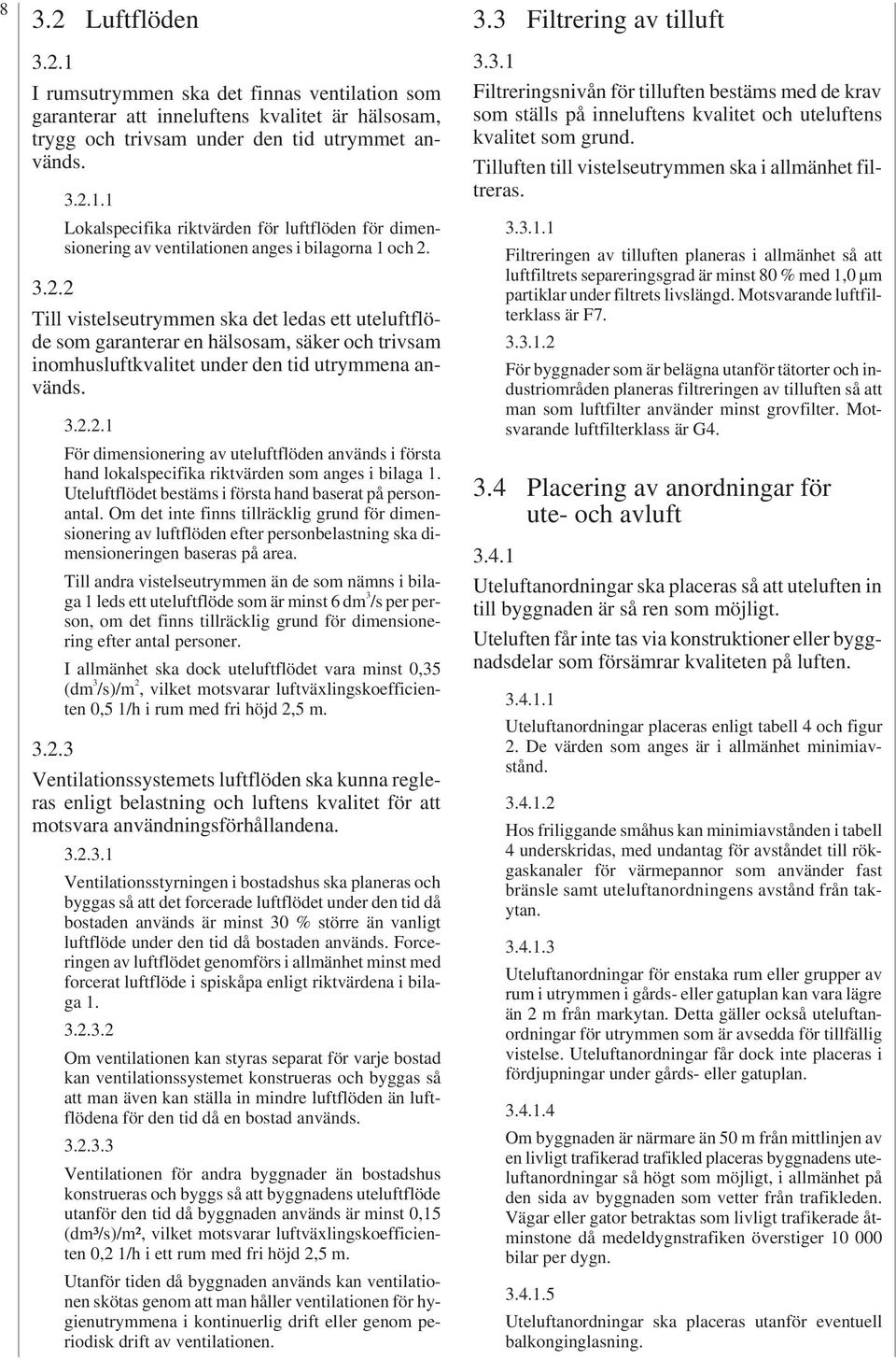 ...1 För dimensionering av uteluftflöden används i första hand lokalspecifika riktvärden som anges i bilaga 1. Uteluftflödet bestäms i första hand baserat på personantal.