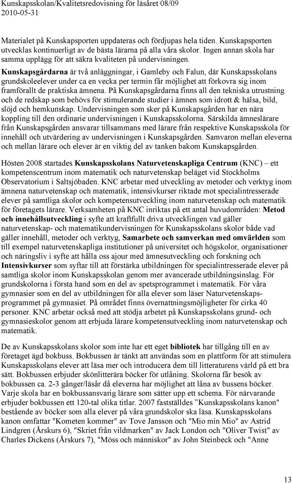 Kunskapsgårdarna är två anläggningar, i Gamleby och Falun, där Kunskapsskolans grundskoleelever under ca en vecka per termin får möjlighet att förkovra sig inom framförallt de praktiska ämnena.