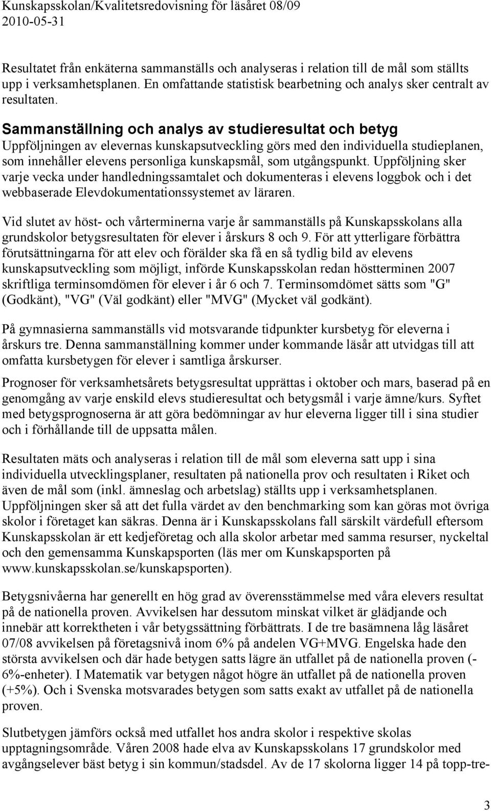 utgångspunkt. Uppföljning sker varje vecka under handledningssamtalet och dokumenteras i elevens loggbok och i det webbaserade Elevdokumentationssystemet av läraren.