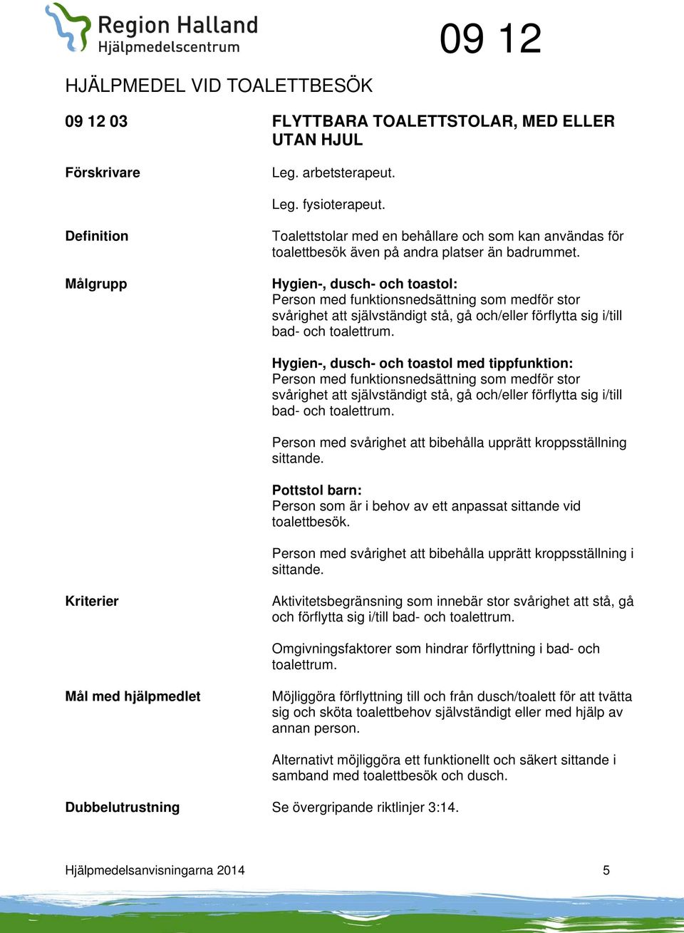 Hygien-, dusch- och toastol med tippfunktion: Person med funktionsnedsättning som medför stor svårighet att självständigt stå, gå och/eller förflytta sig i/till bad- och toalettrum.