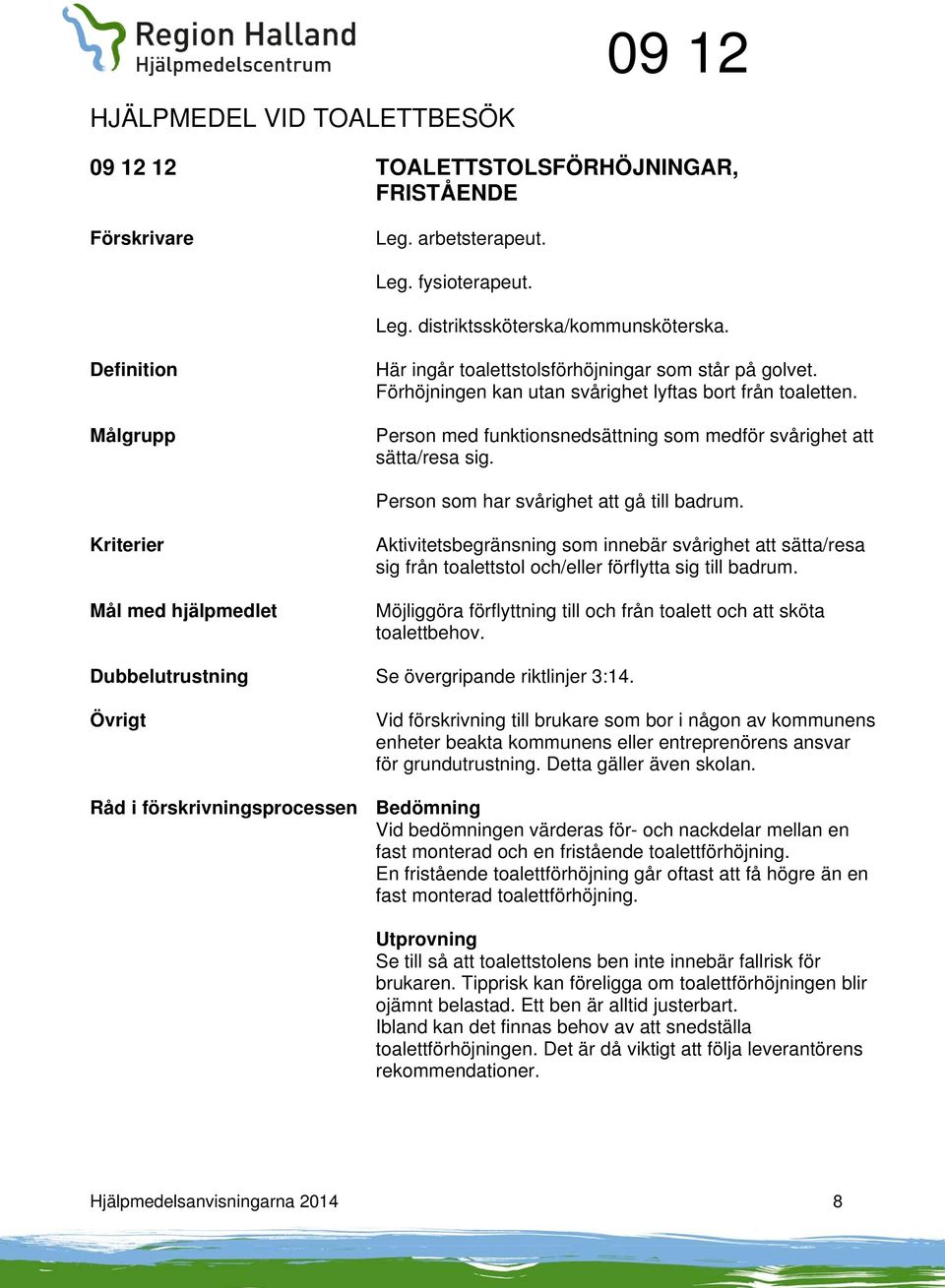 Aktivitetsbegränsning som innebär svårighet att sätta/resa sig från toalettstol och/eller förflytta sig till badrum. Möjliggöra förflyttning till och från toalett och att sköta toalettbehov.