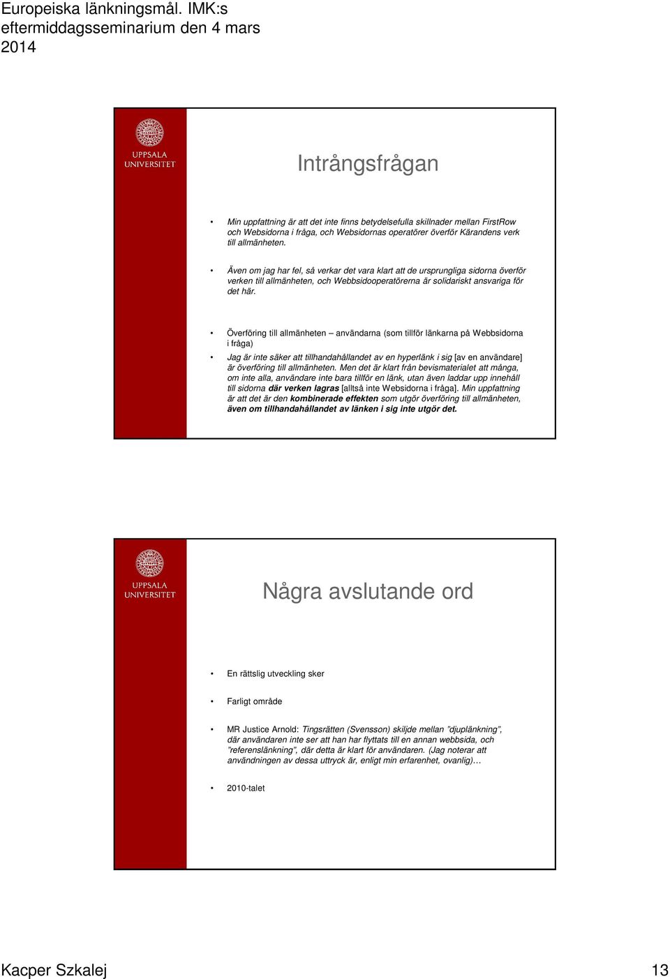 Överföring till allmänheten användarna (som tillför länkarna på Webbsidorna i fråga) Jag är inte säker att tillhandahållandet av en hyperlänk i sig [av en användare] är överföring till allmänheten.